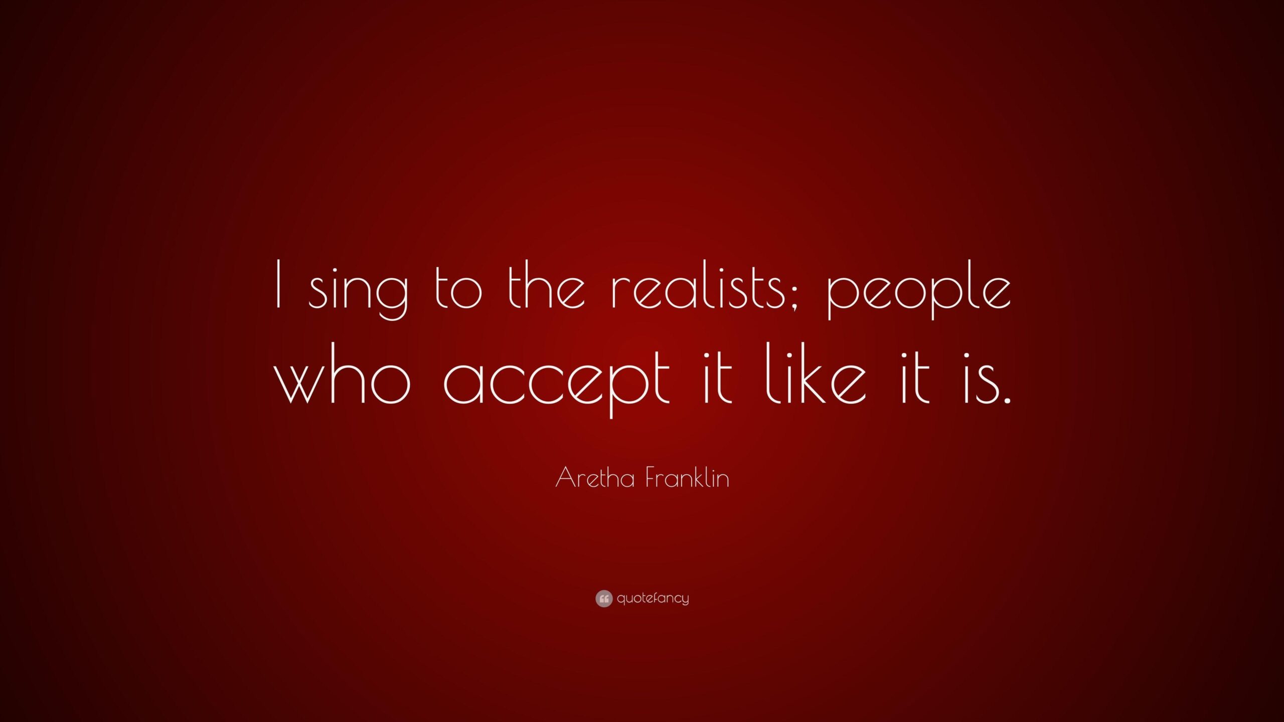 Aretha Franklin Quote: “I sing to the realists; people who accept