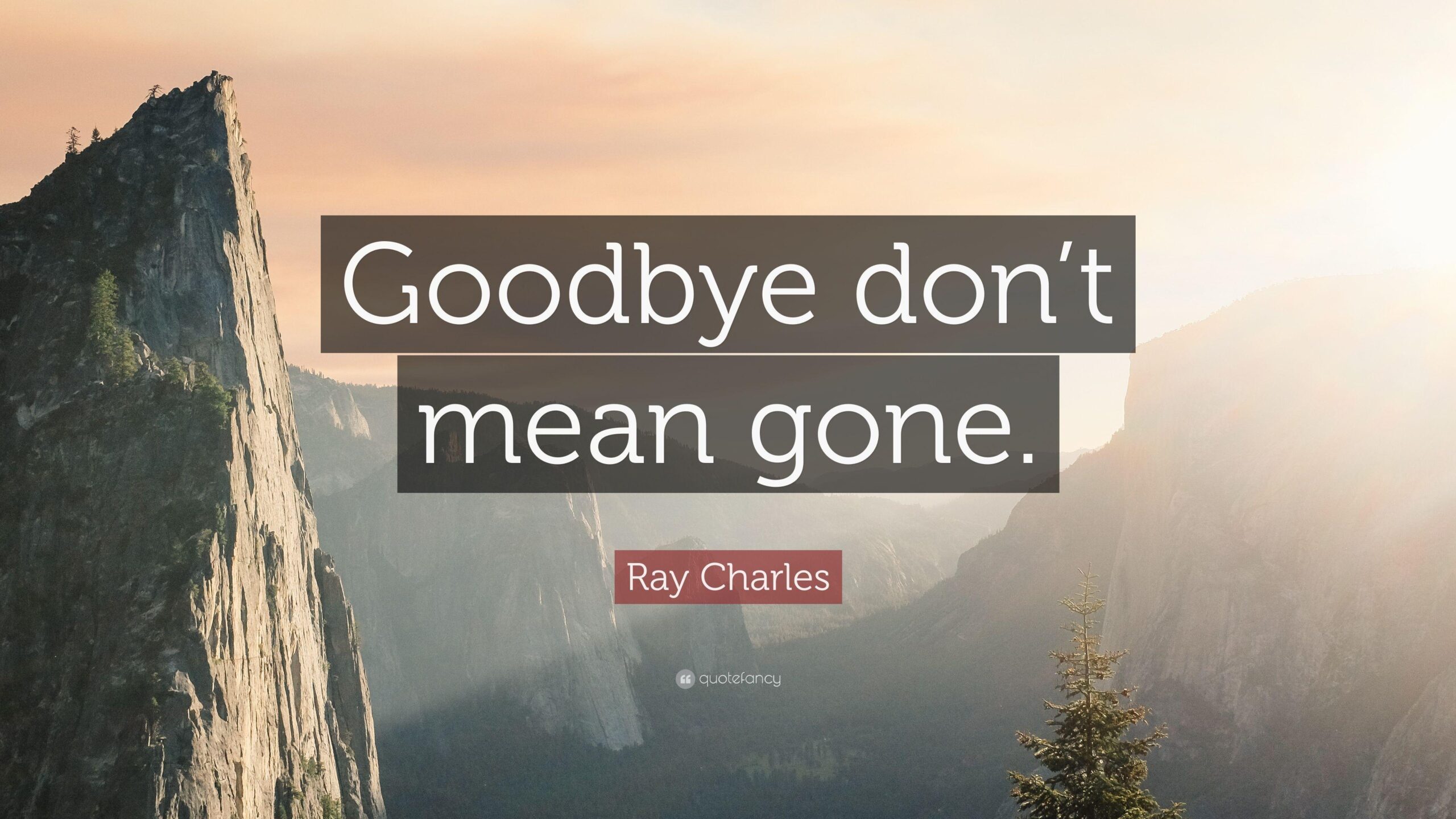 Ray Charles Quote: “Goodbye don’t mean gone.”