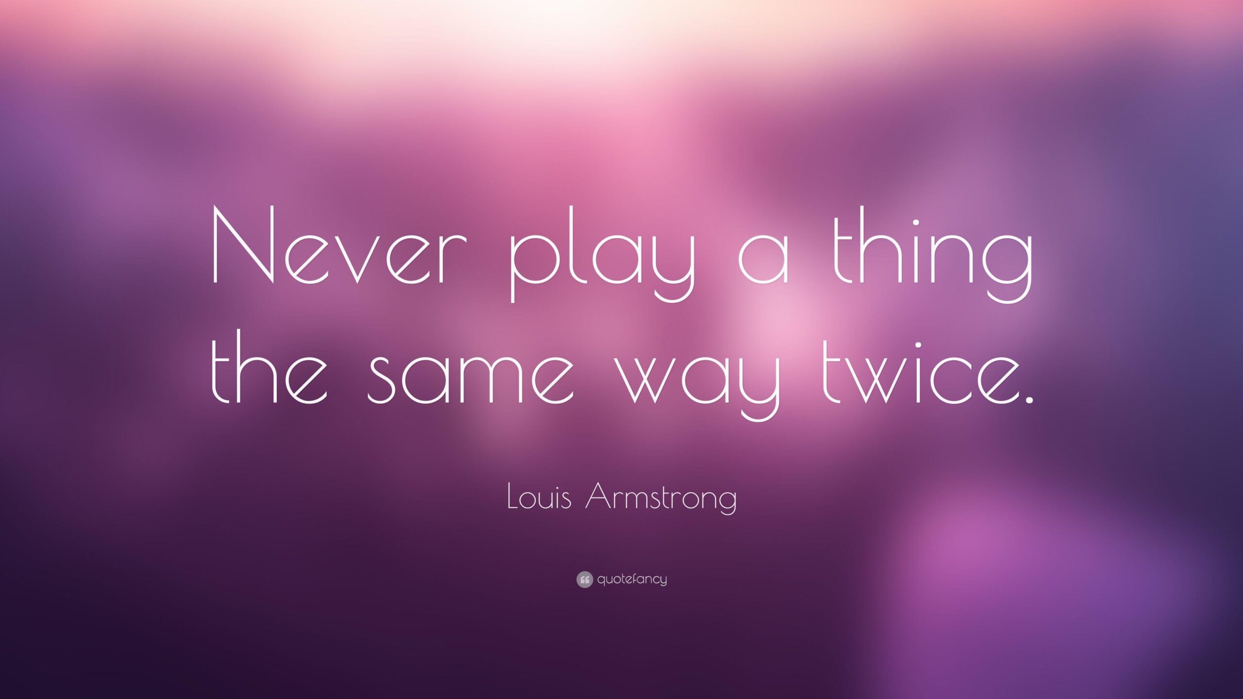 Louis Armstrong Quote: “Never play a thing the same way twice.”