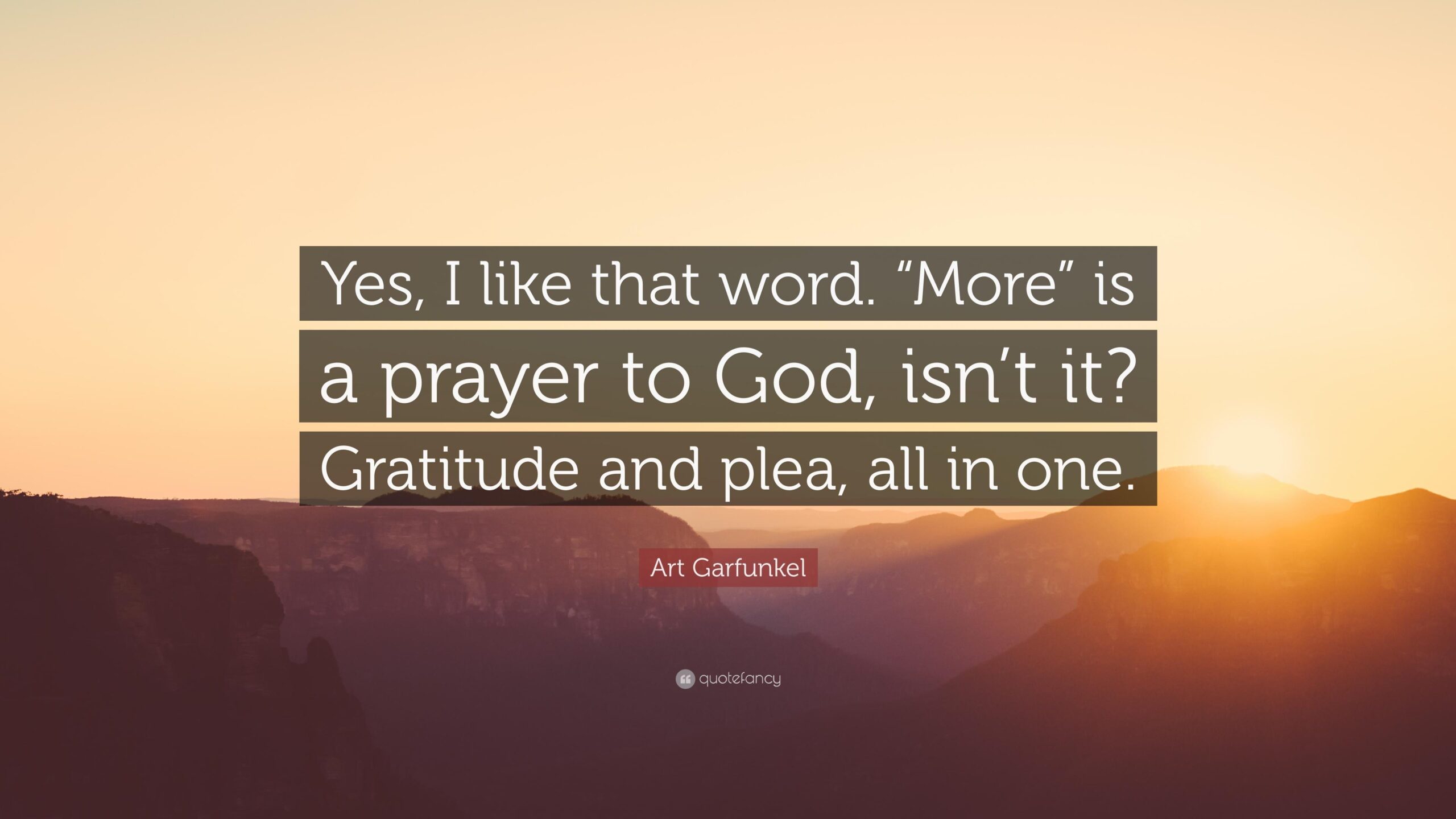 Art Garfunkel Quote: “Yes, I like that word. “More” is a prayer to