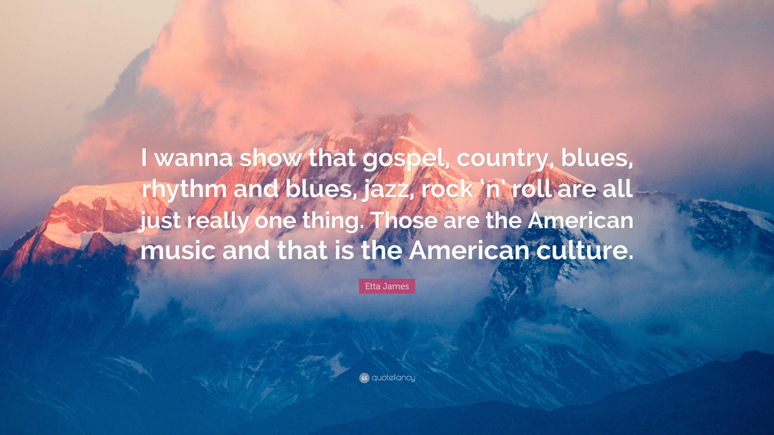 Etta James Quote: “I wanna show that gospel, country, blues, rhythm