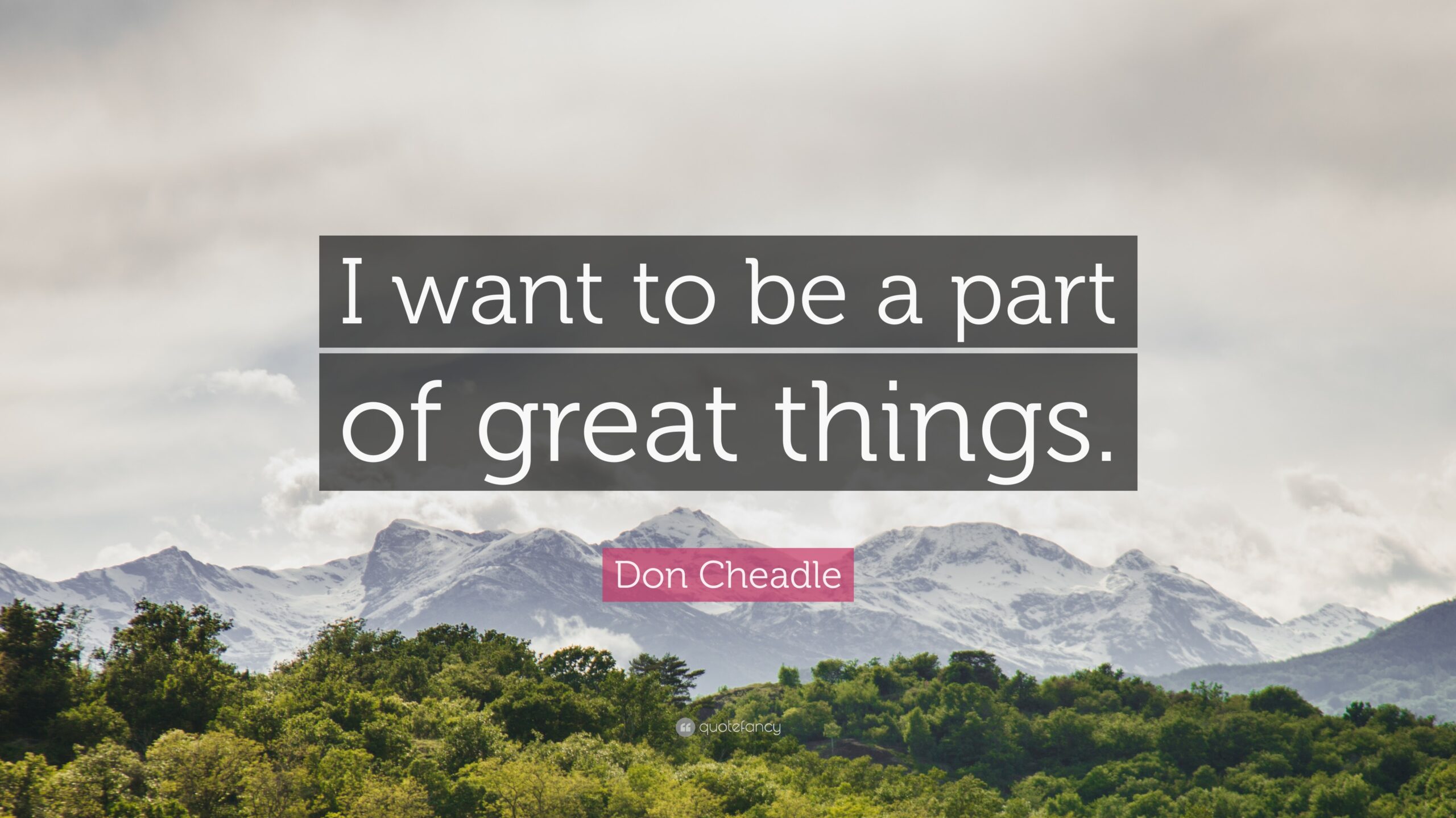 Don Cheadle Quote: “I want to be a part of great things.”