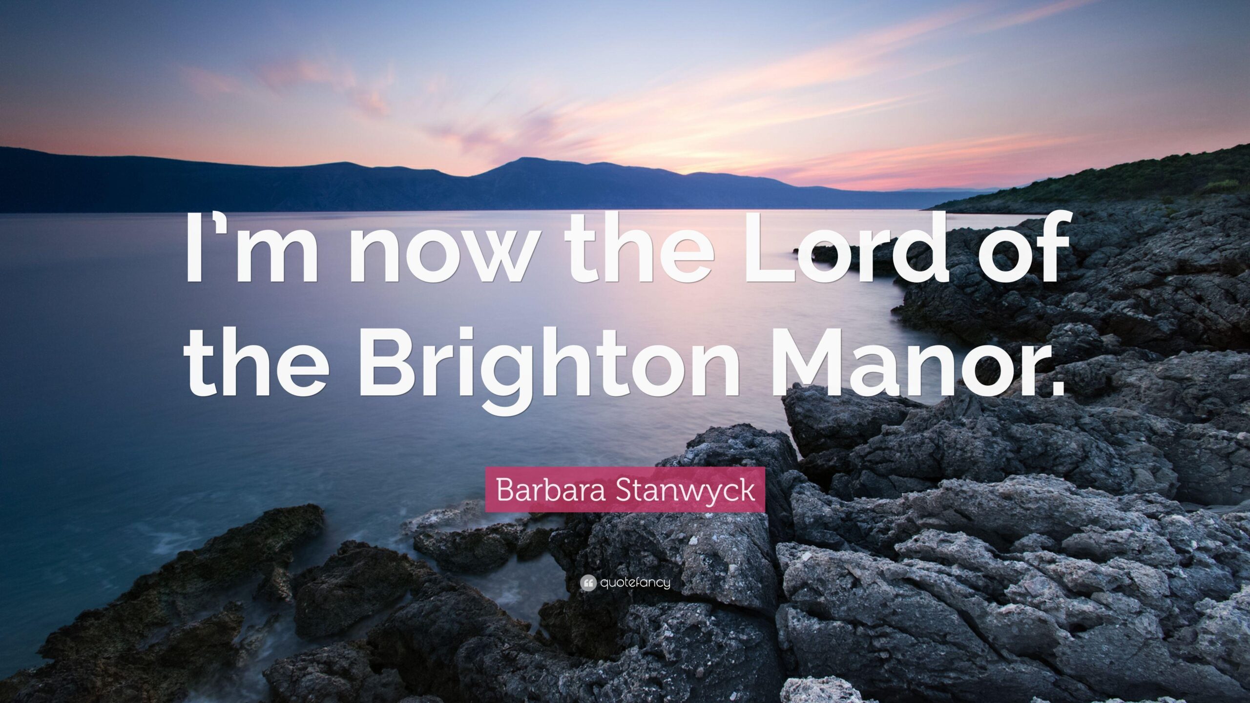 Barbara Stanwyck Quote: “I’m now the Lord of the Brighton Manor.”