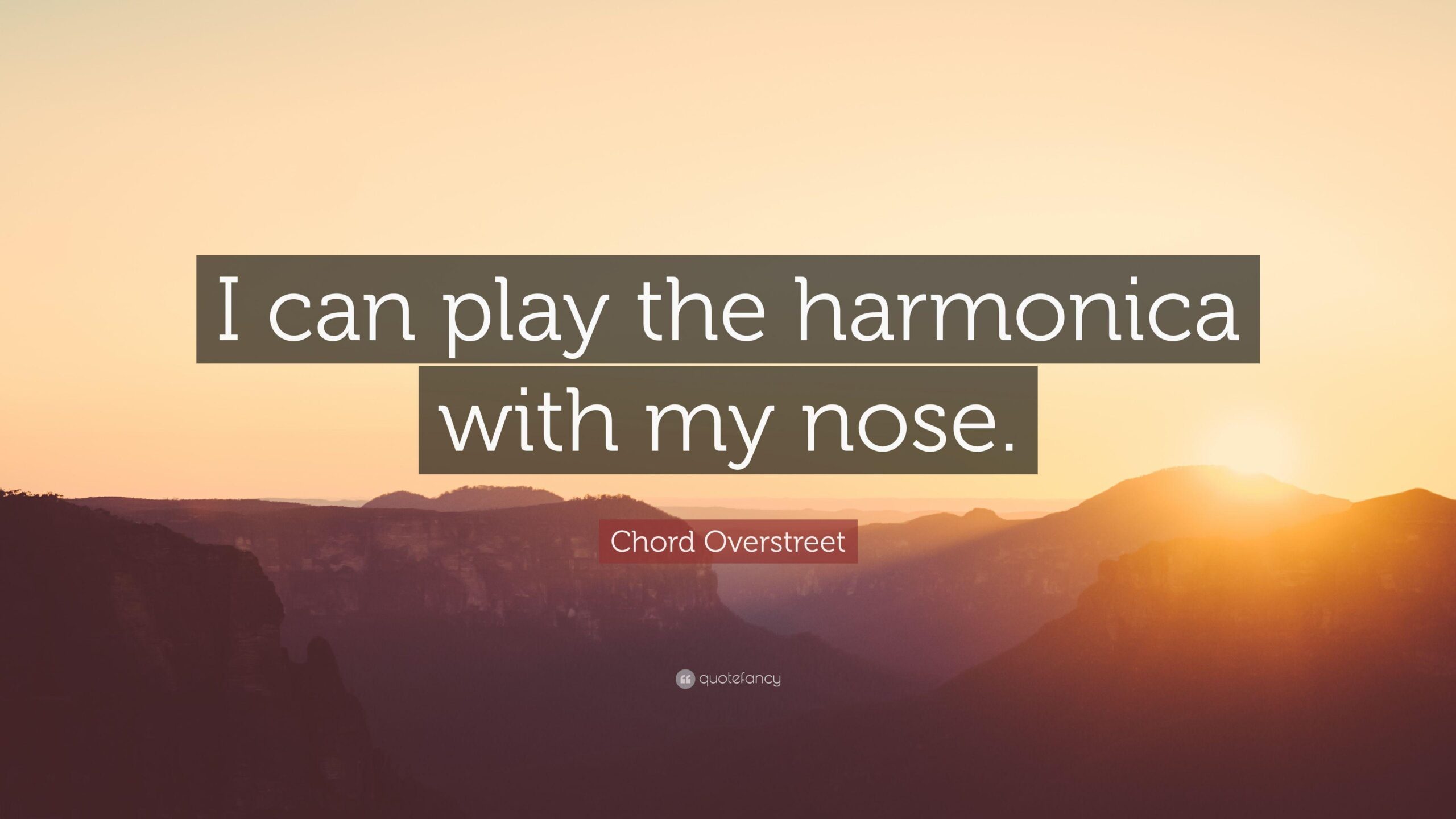 Chord Overstreet Quote: “I can play the harmonica with my nose.”