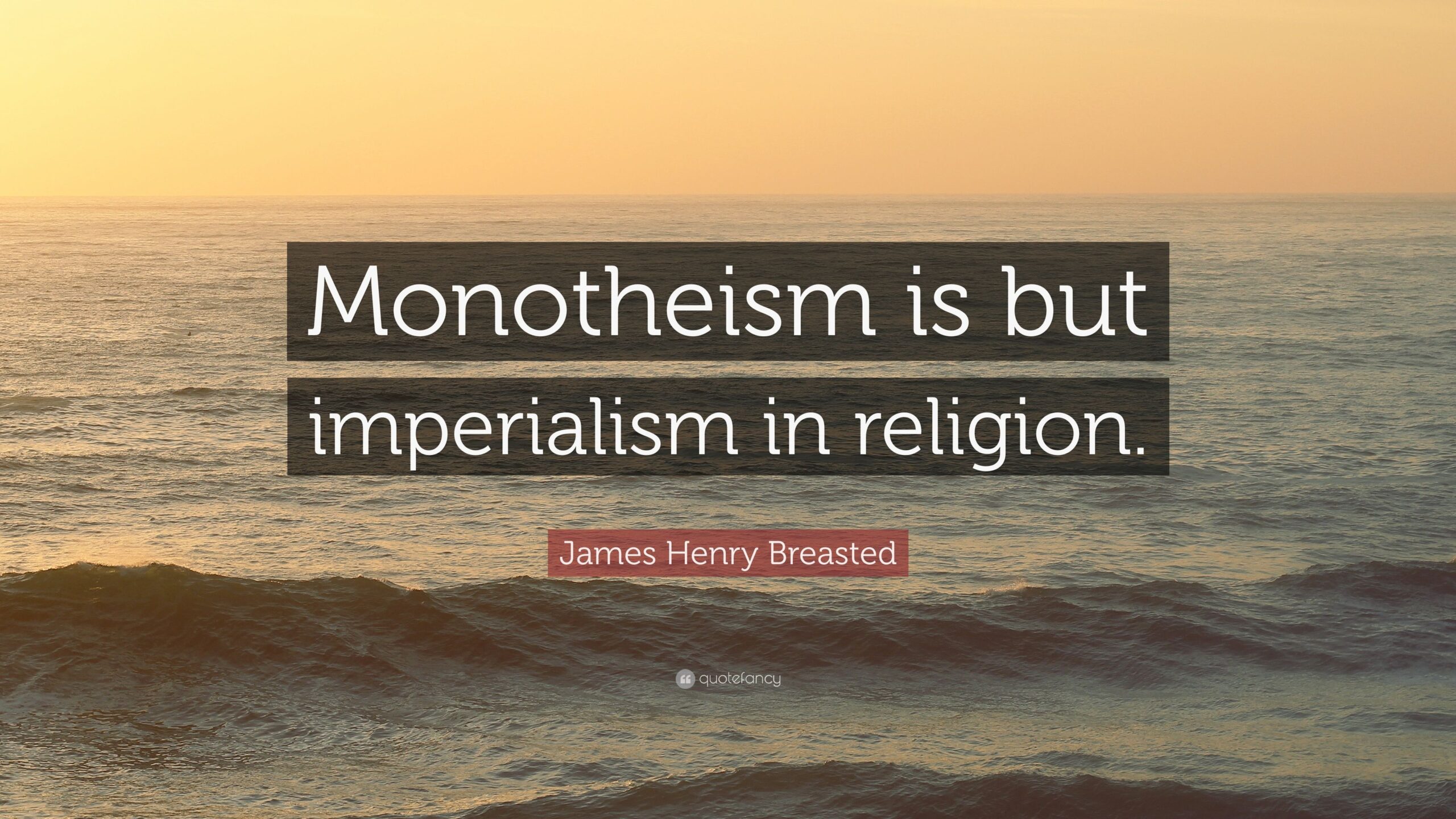 James Henry Breasted Quote: “Monotheism is but imperialism in