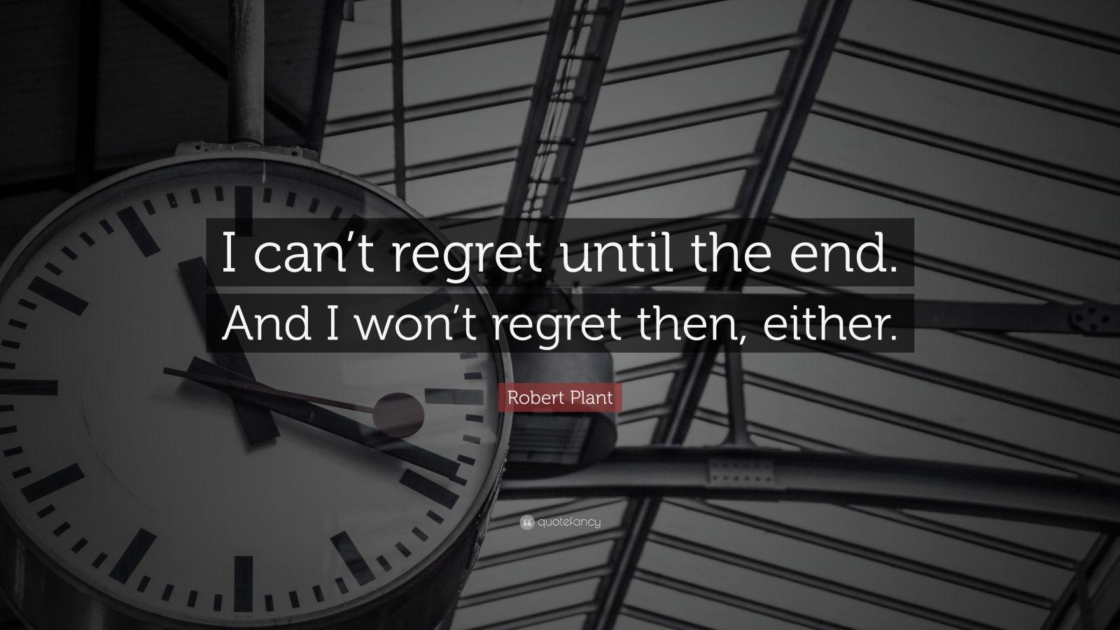 Robert Plant Quote: “I can’t regret until the end. And I won’t