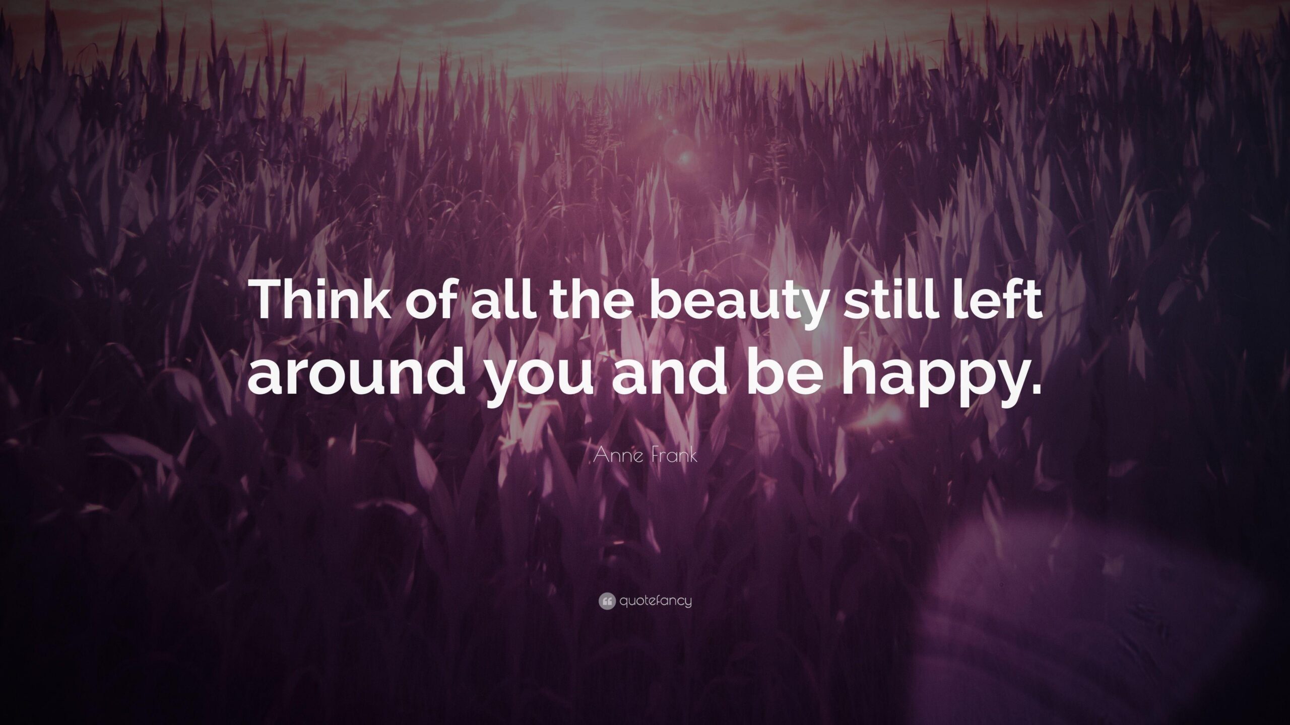 Anne Frank Quote: “Think of all the beauty still left around you and