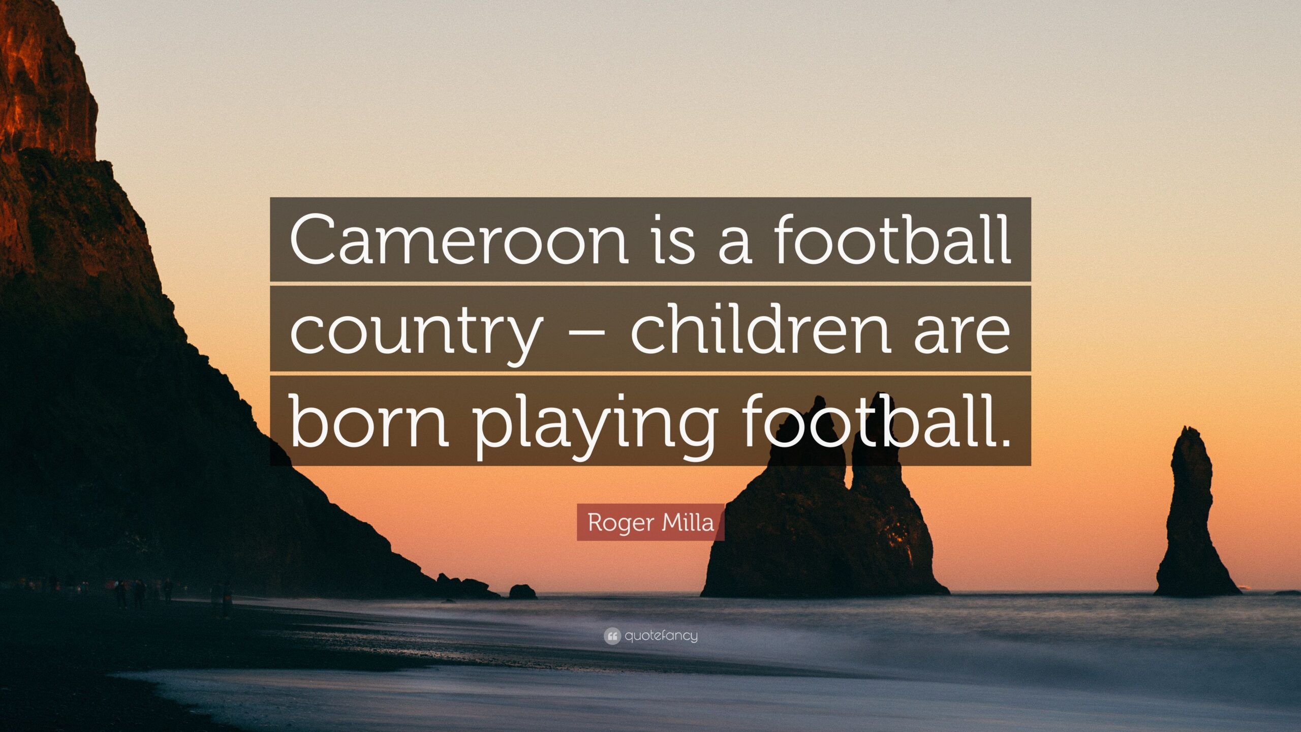 Roger Milla Quote: “Cameroon is a football country – children are