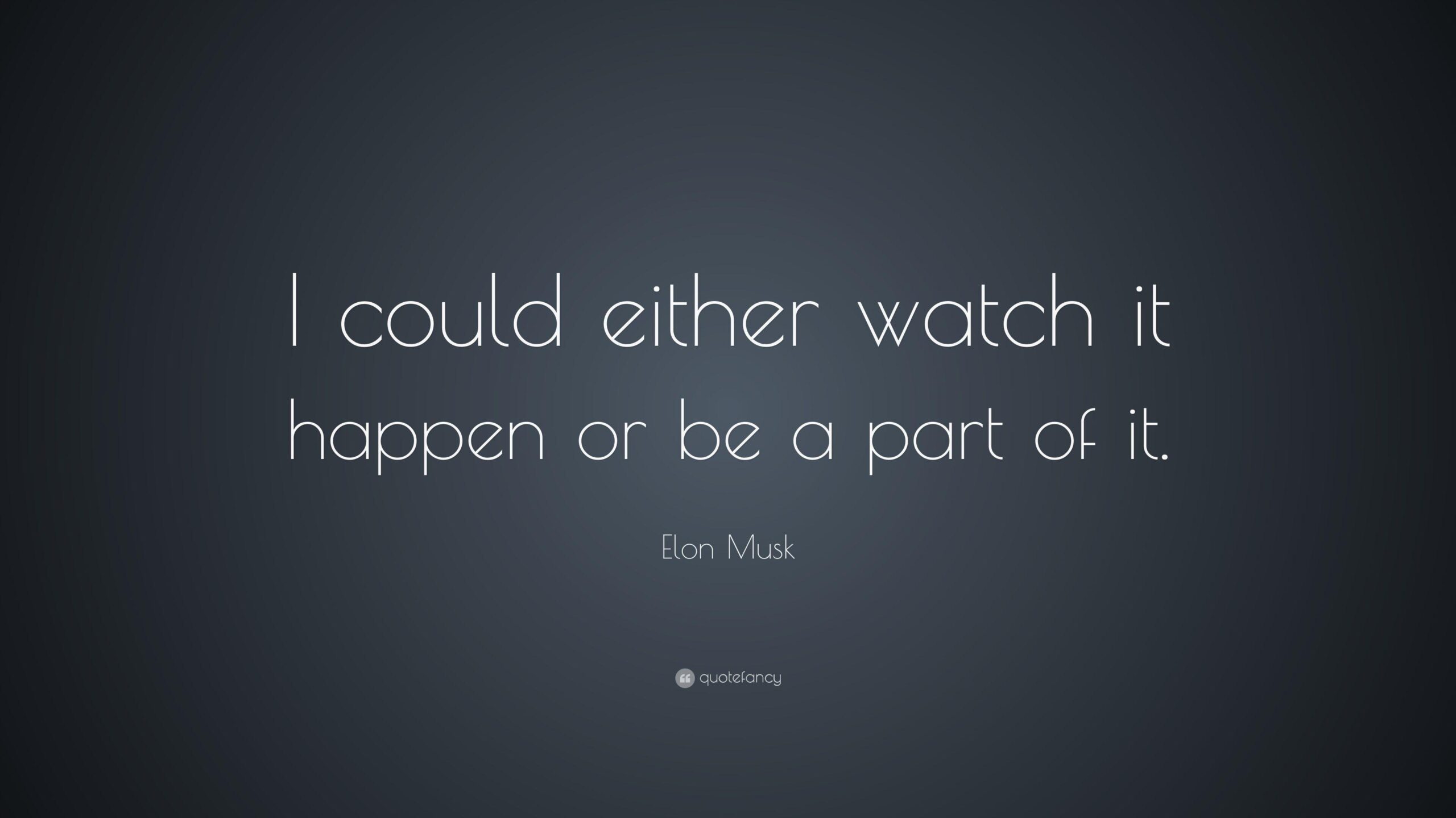 Elon Musk Quote: “I could either watch it happen or be a part of