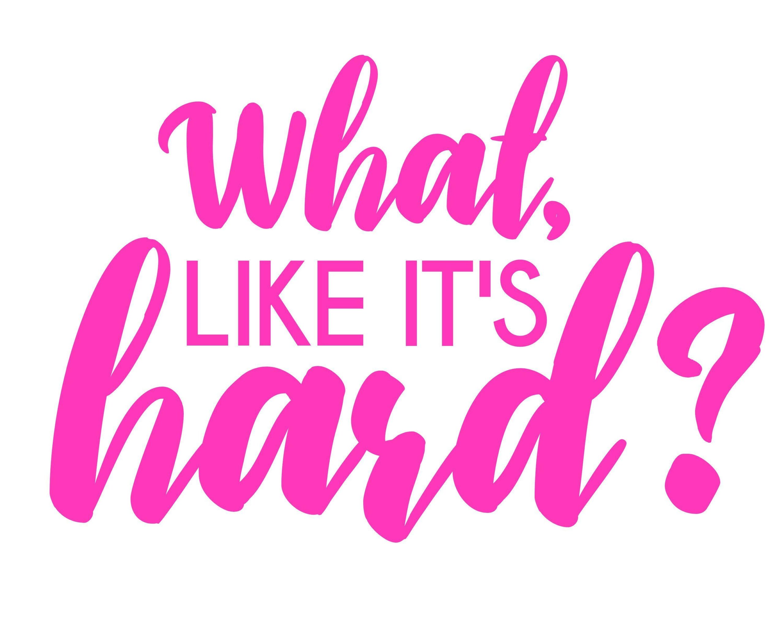 What, Like It’s Hard? Printable