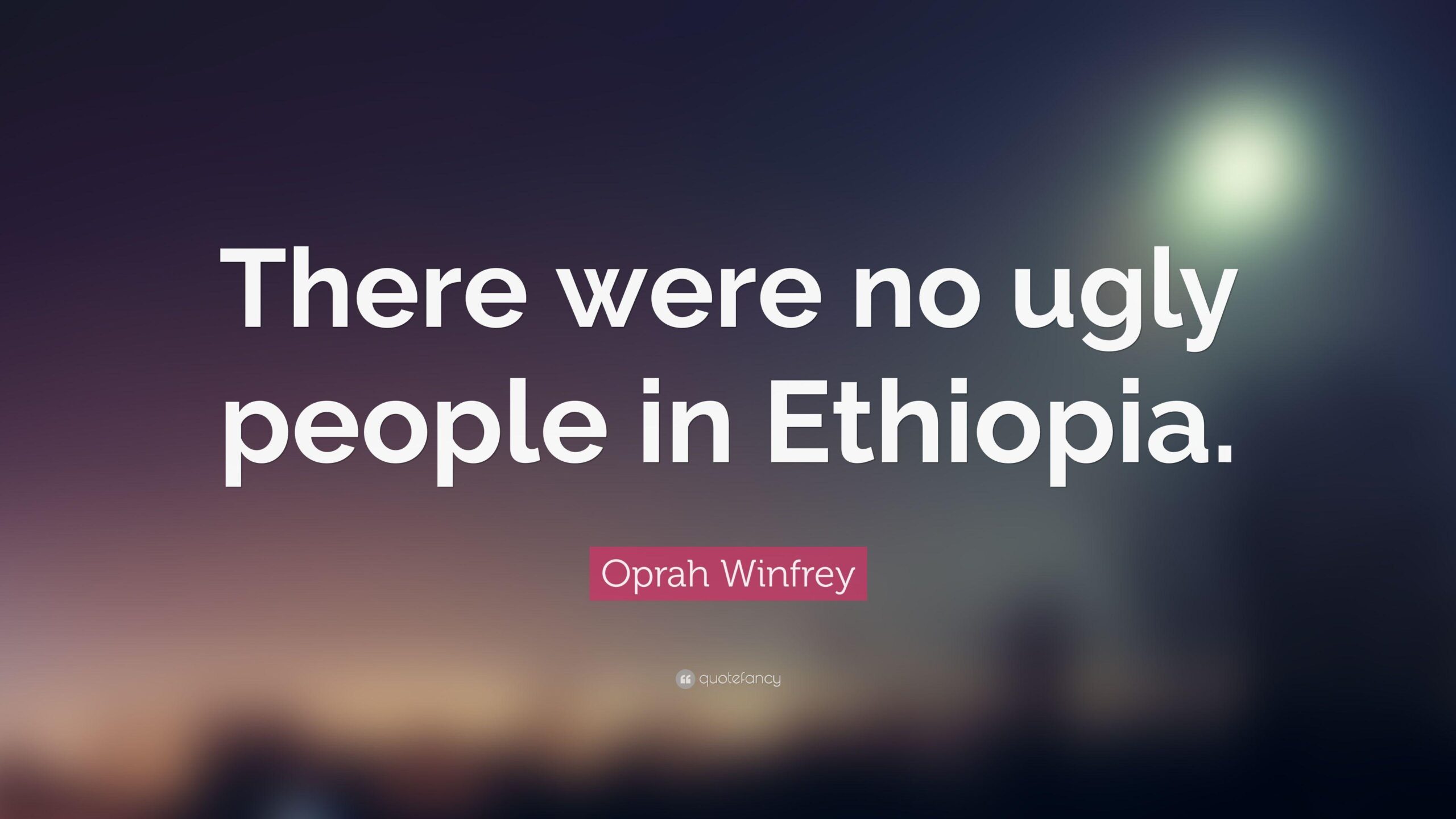 Oprah Winfrey Quote: “There were no ugly people in Ethiopia.”