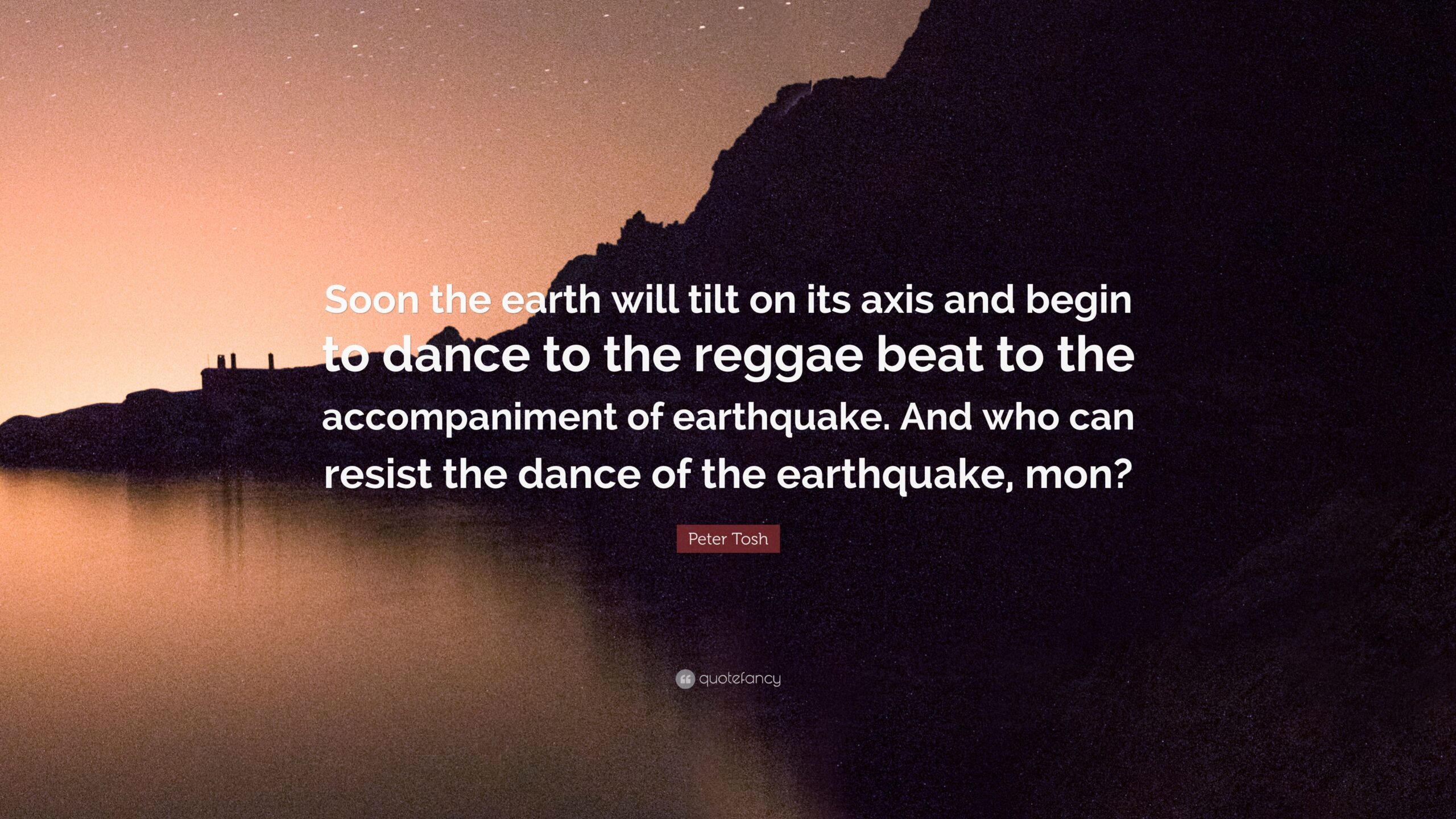 Peter Tosh Quote: “Soon the earth will tilt on its axis and begin to