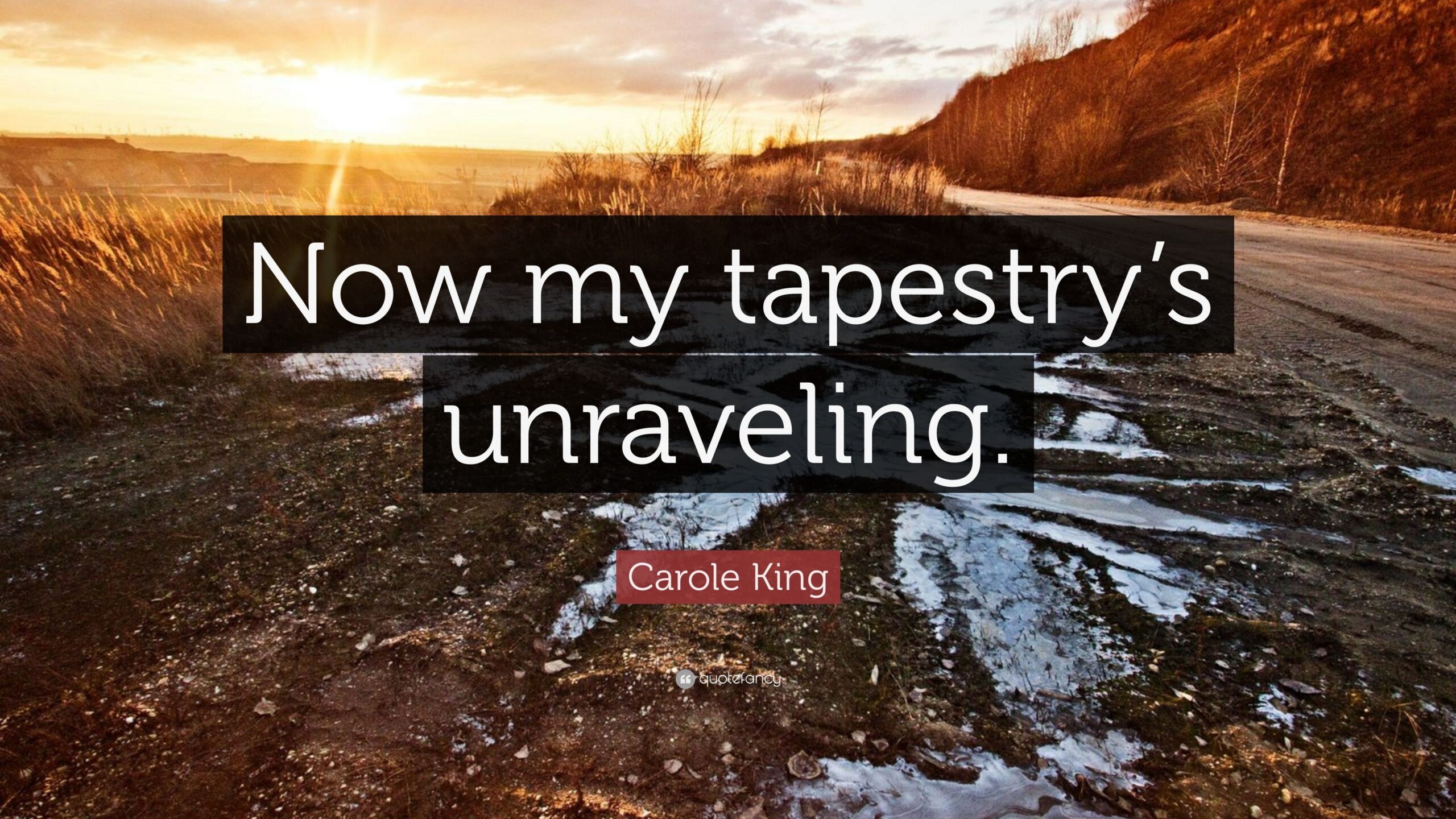 Carole King Quote: “Now my tapestry’s unraveling.”