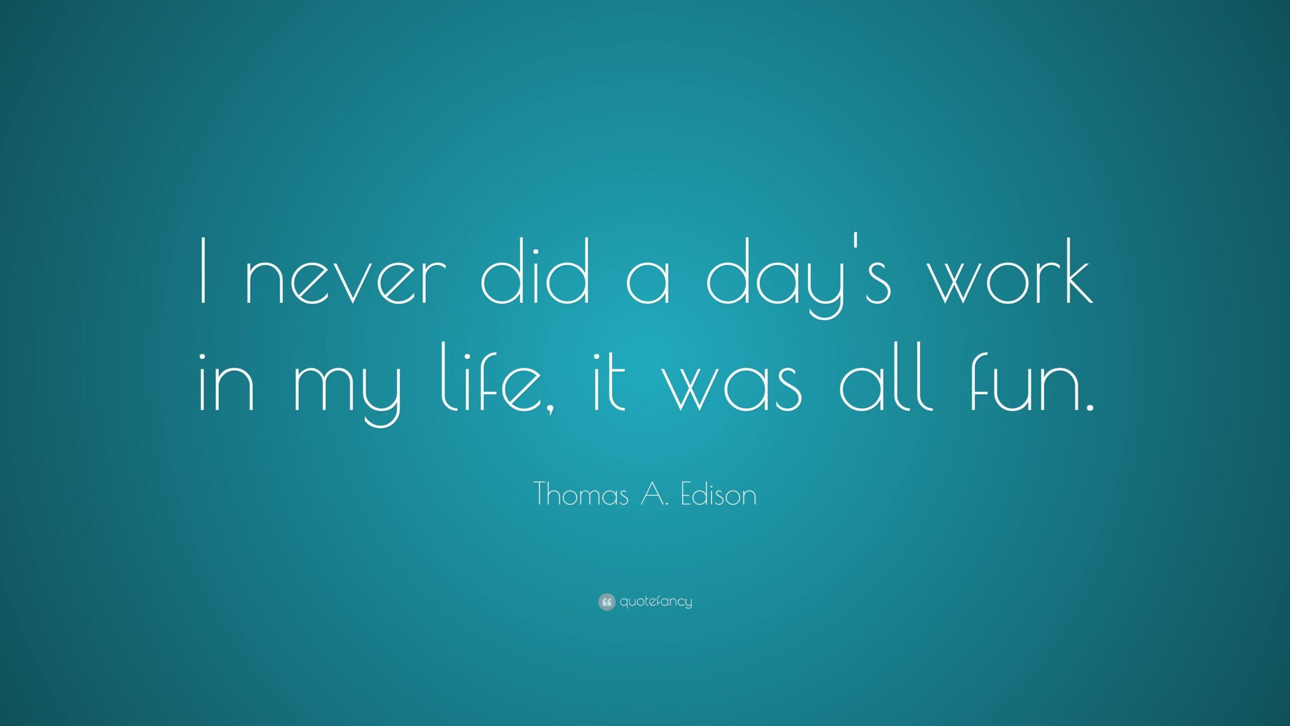 Thomas A. Edison Quote: “I never did a day’s work in my life, it