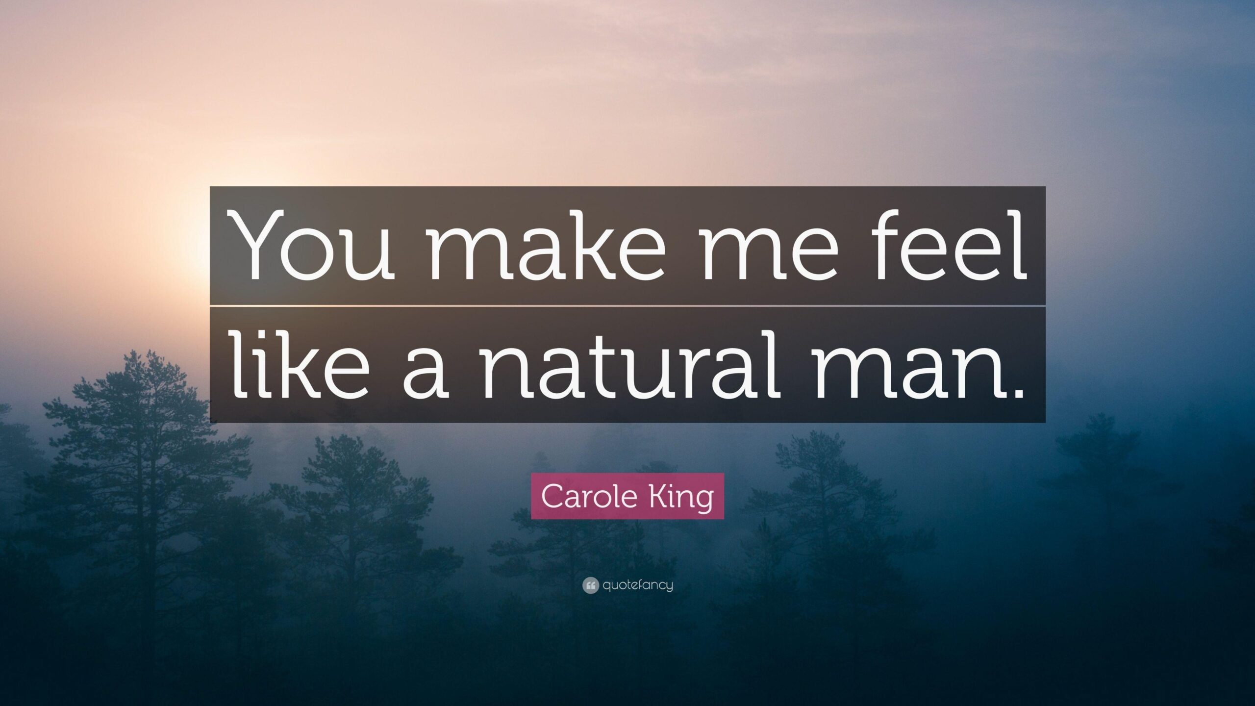 Carole King Quote: “You make me feel like a natural man.”