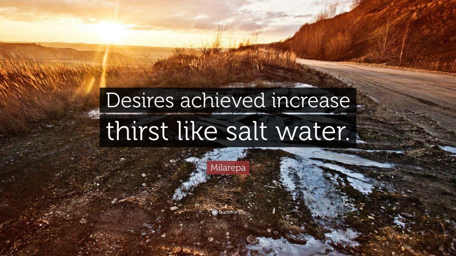 Milarepa Quote: “Desires achieved increase thirst like salt water