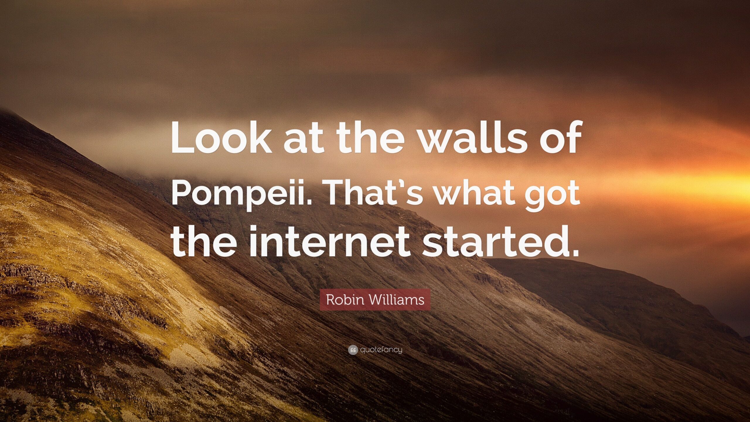 Robin Williams Quote: “Look at the walls of Pompeii. That’s what got