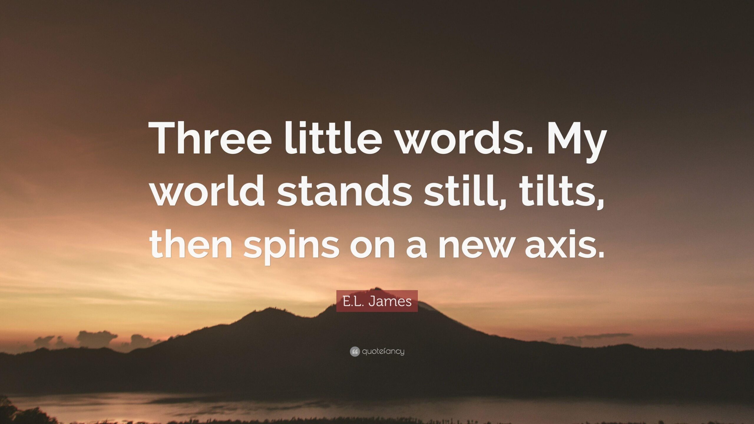 E.L. James Quote: “Three little words. My world stands still, tilts