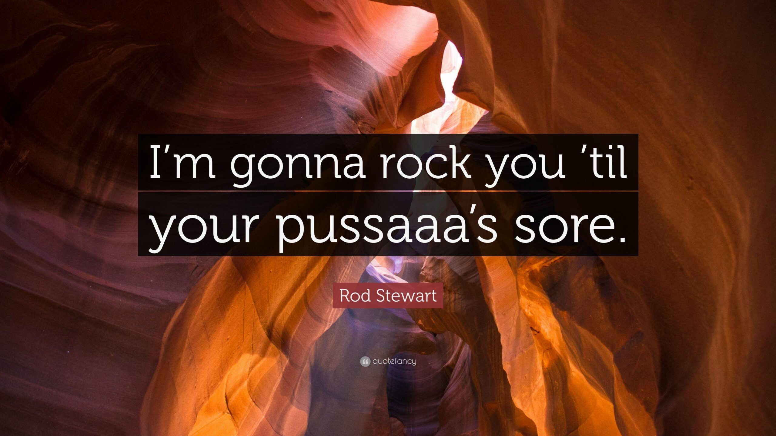 Rod Stewart Quote: “I’m gonna rock you ’til your pussaaa’s sore