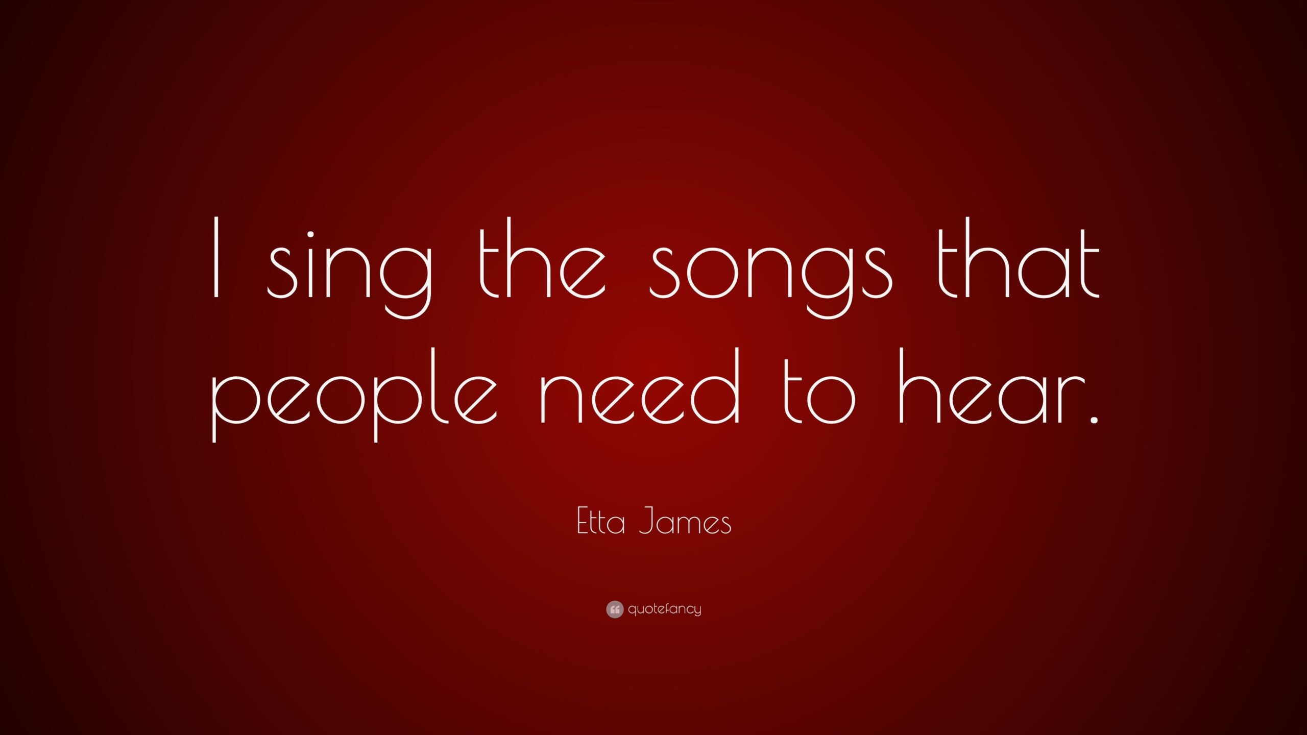 Etta James Quote: “I sing the songs that people need to hear.”