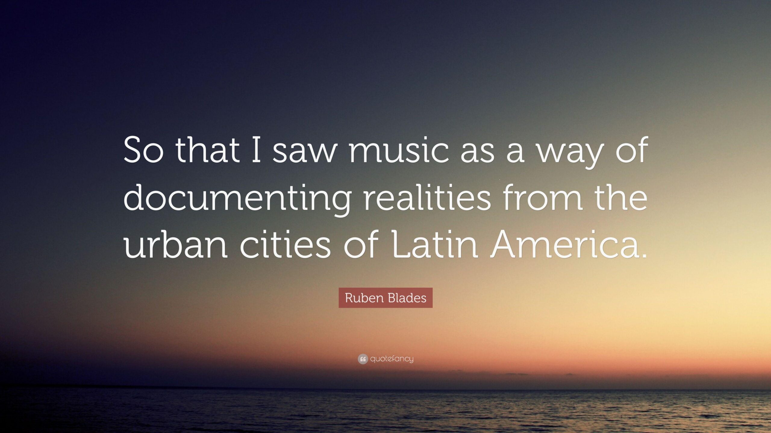 Ruben Blades Quote: “So that I saw music as a way of documenting