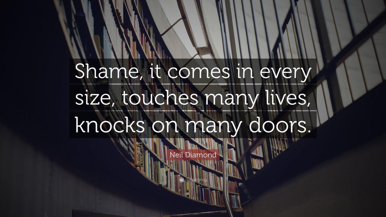 Neil Diamond Quote: “Shame, it comes in every size, touches many