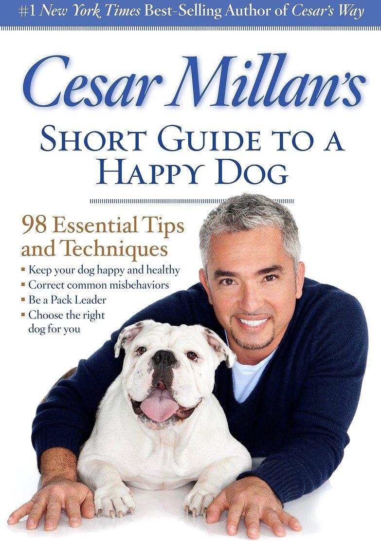 Cesar Millan’s Short Guide to a Happy Dog: 98 Essential Tips and