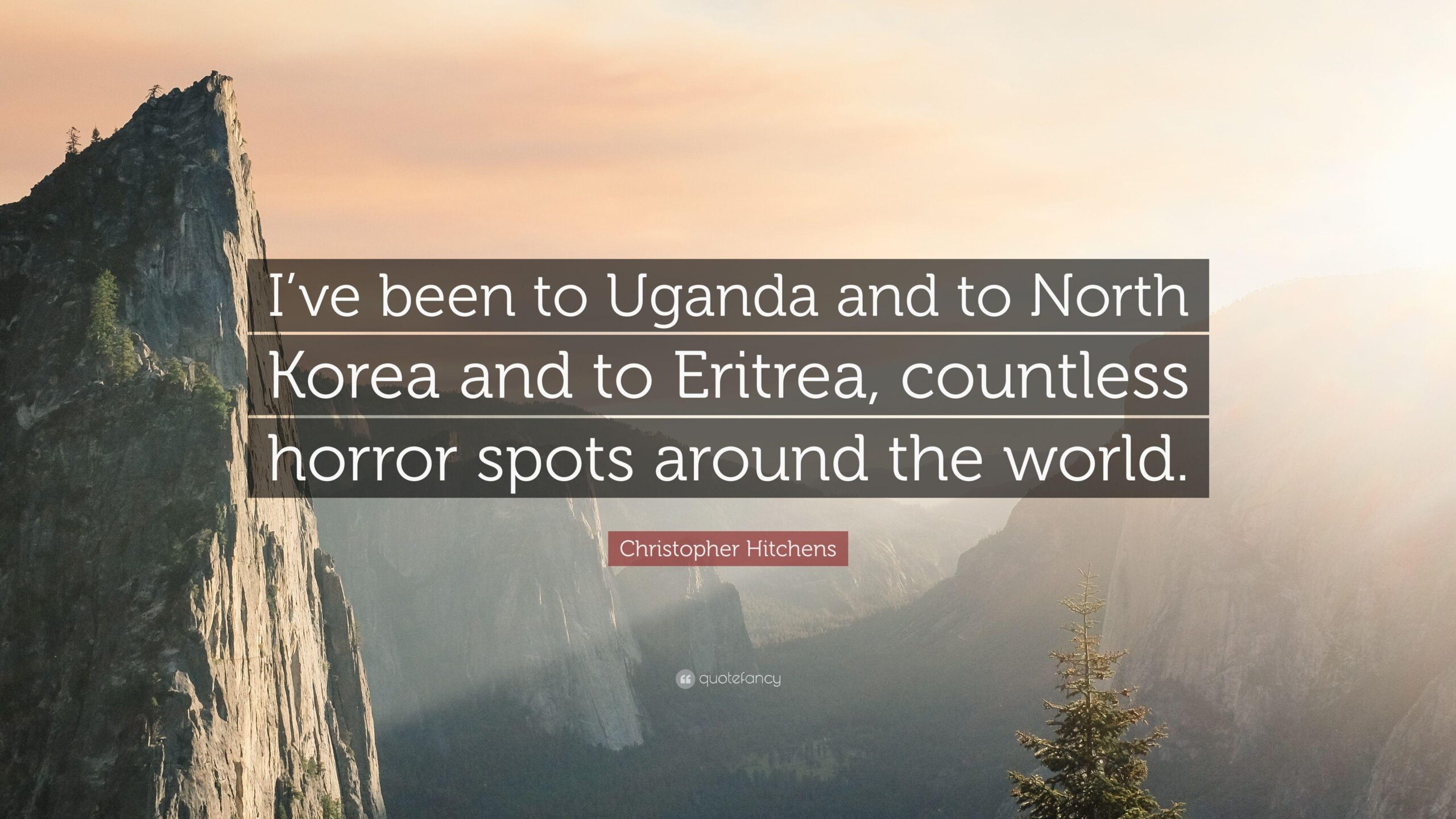 Christopher Hitchens Quote: “I’ve been to Uganda and to North Korea