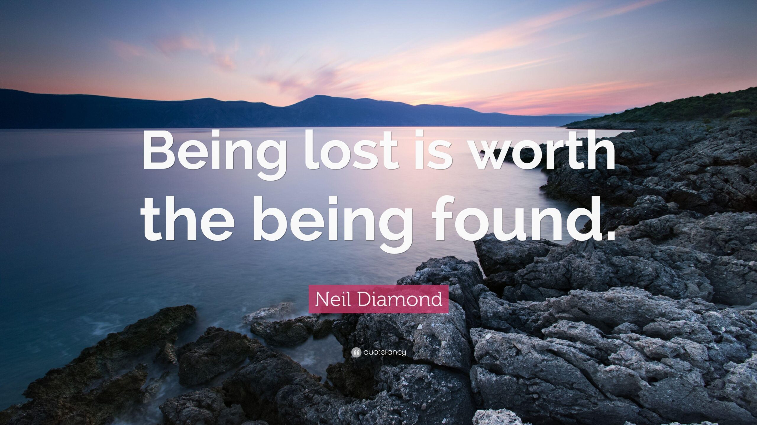 Neil Diamond Quote: “Being lost is worth the being found.”