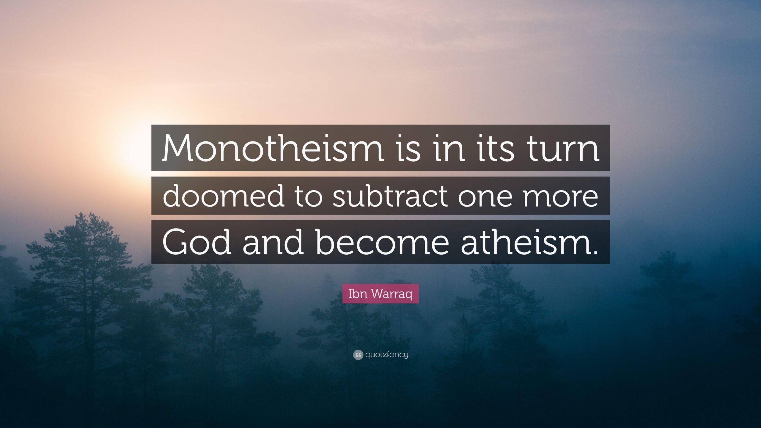 Ibn Warraq Quote: “Monotheism is in its turn doomed to subtract one