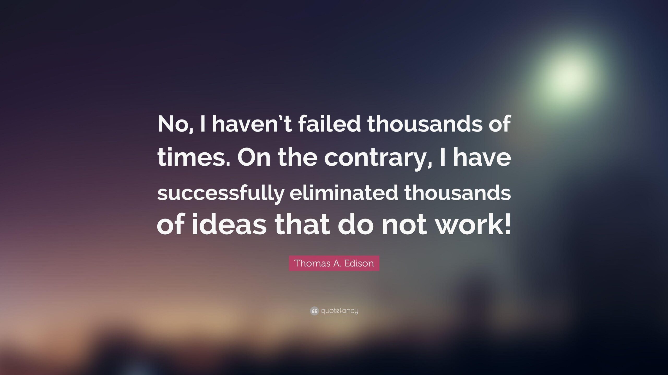 Thomas A. Edison Quote: “No, I haven’t failed thousands of times