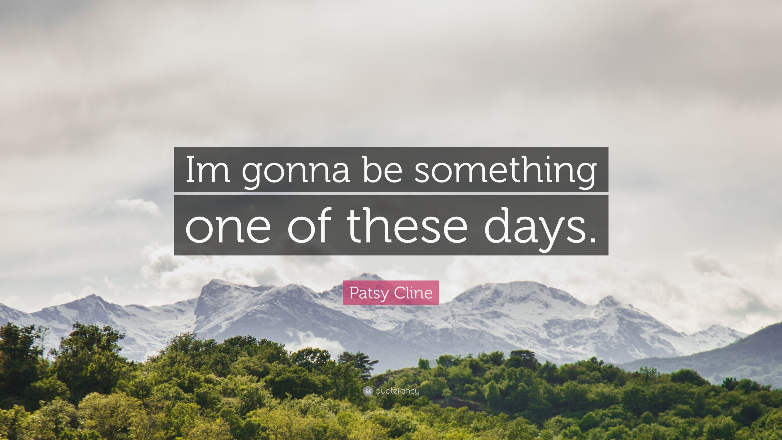 Patsy Cline Quote: “Im gonna be something one of these days.”