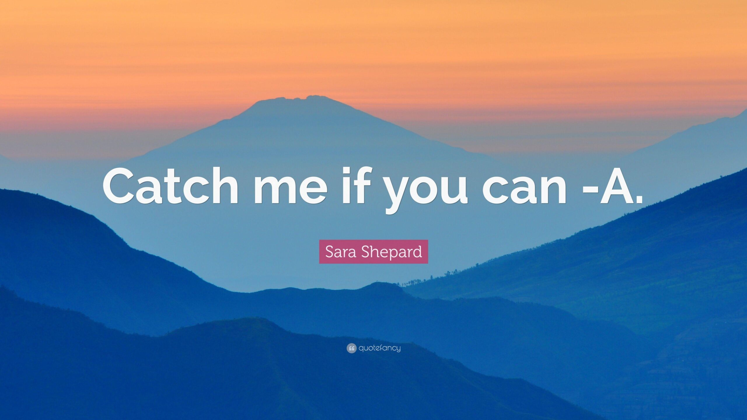 Sara Shepard Quote: “Catch me if you can