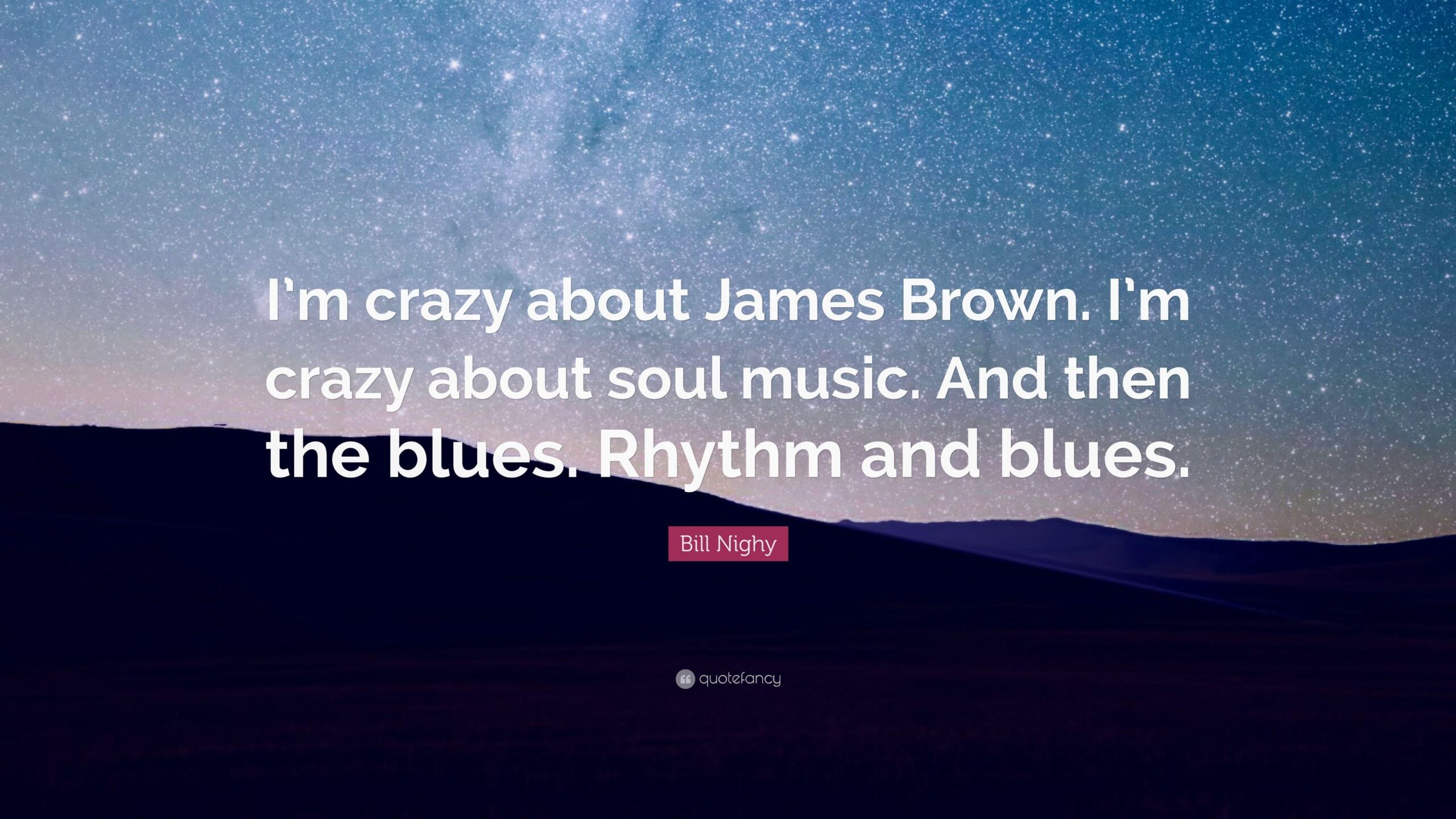 Bill Nighy Quote: “I’m crazy about James Brown. I’m crazy about soul