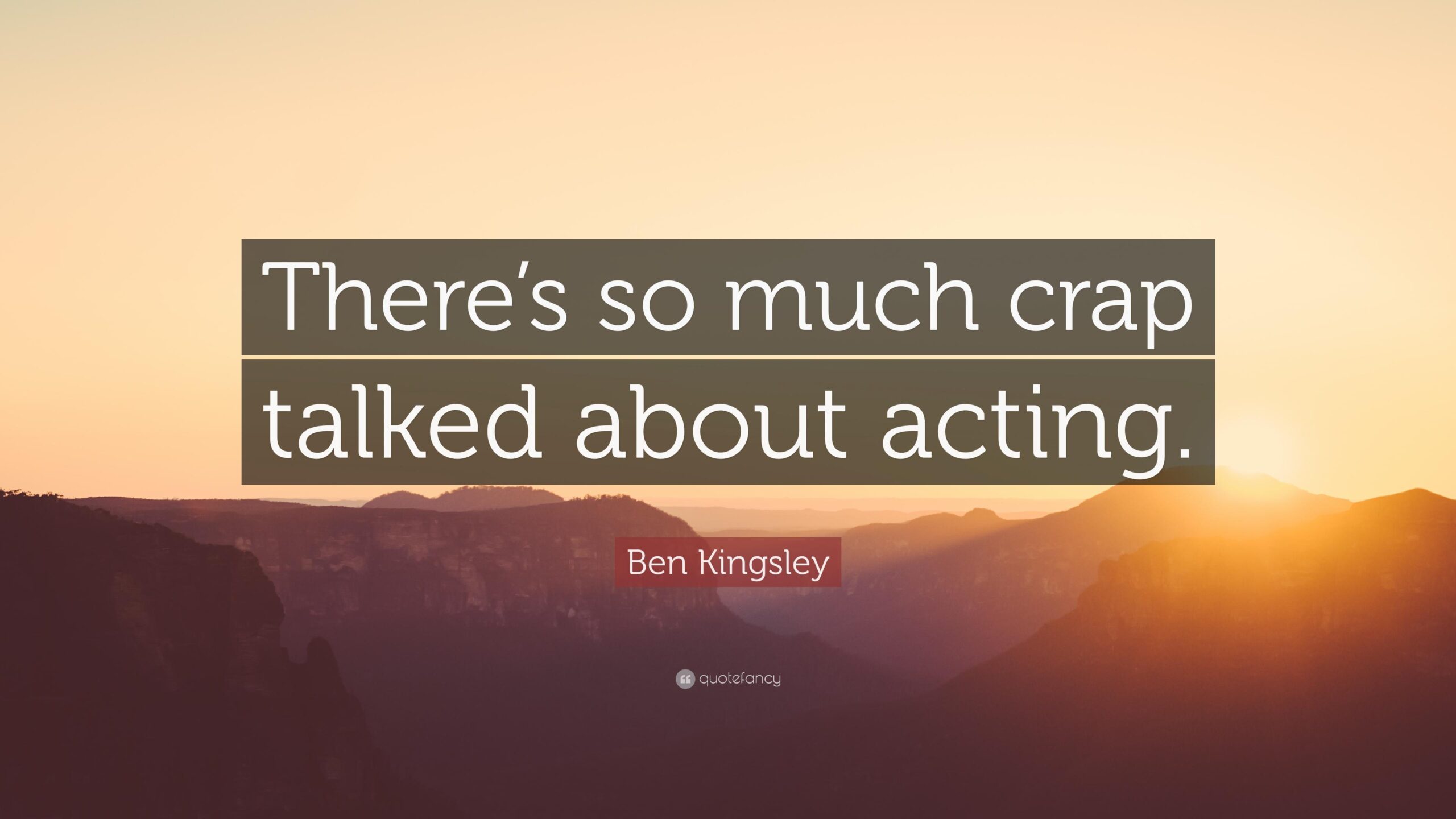 Ben Kingsley Quote: “There’s so much crap talked about acting.”