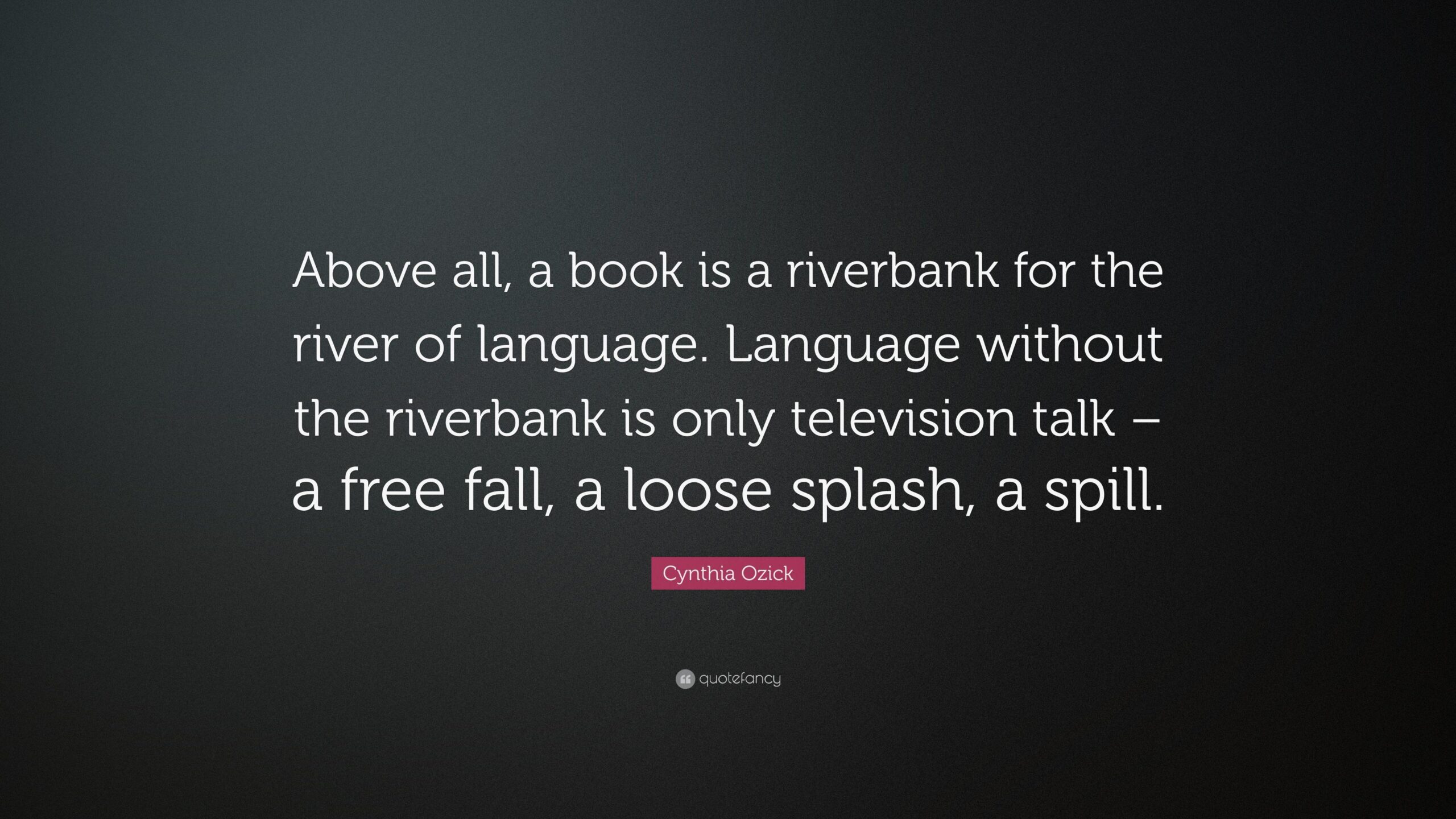 Cynthia Ozick Quote: “Above all, a book is a riverbank for the river