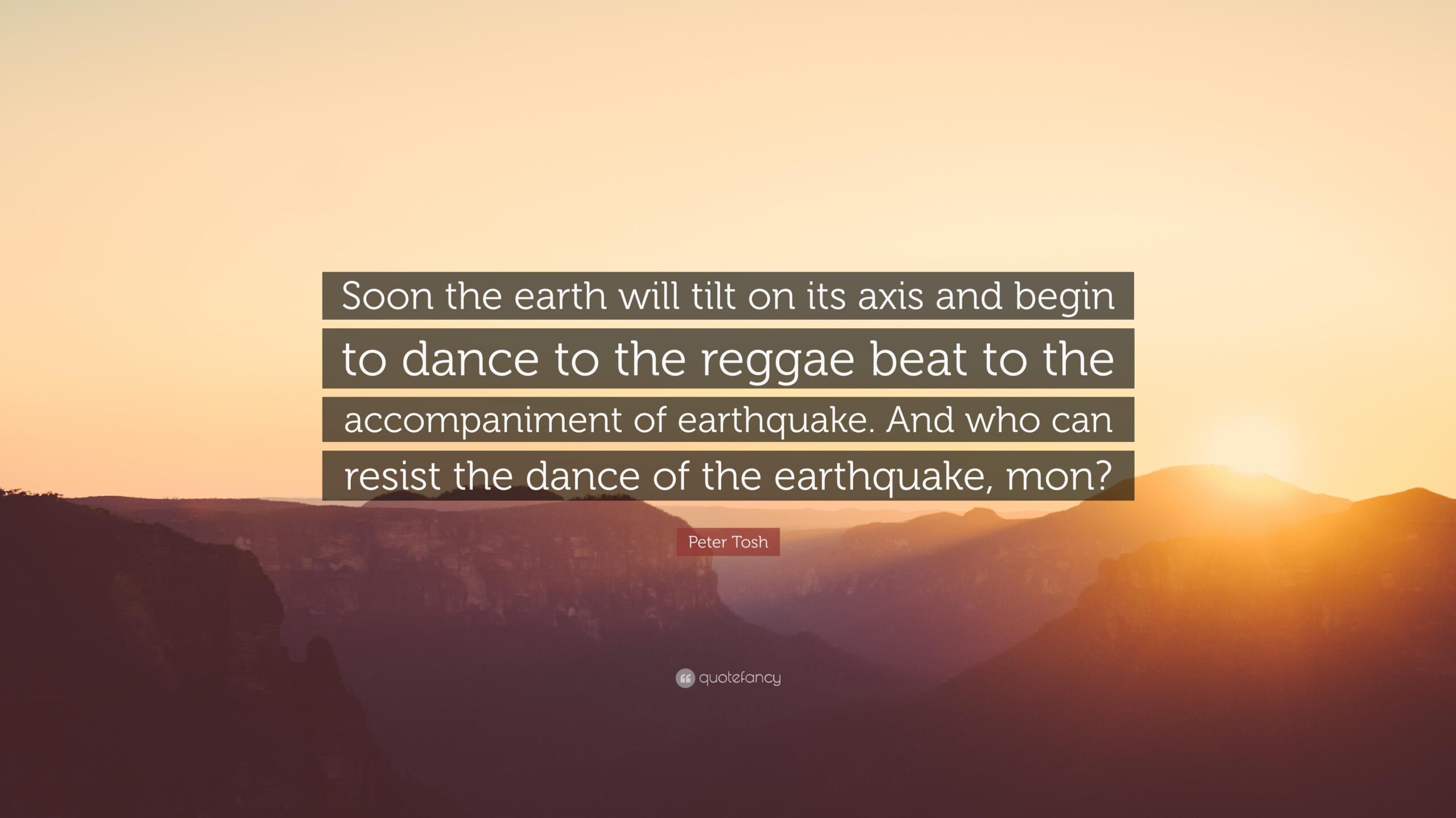 Peter Tosh Quote: “Soon the earth will tilt on its axis and begin to