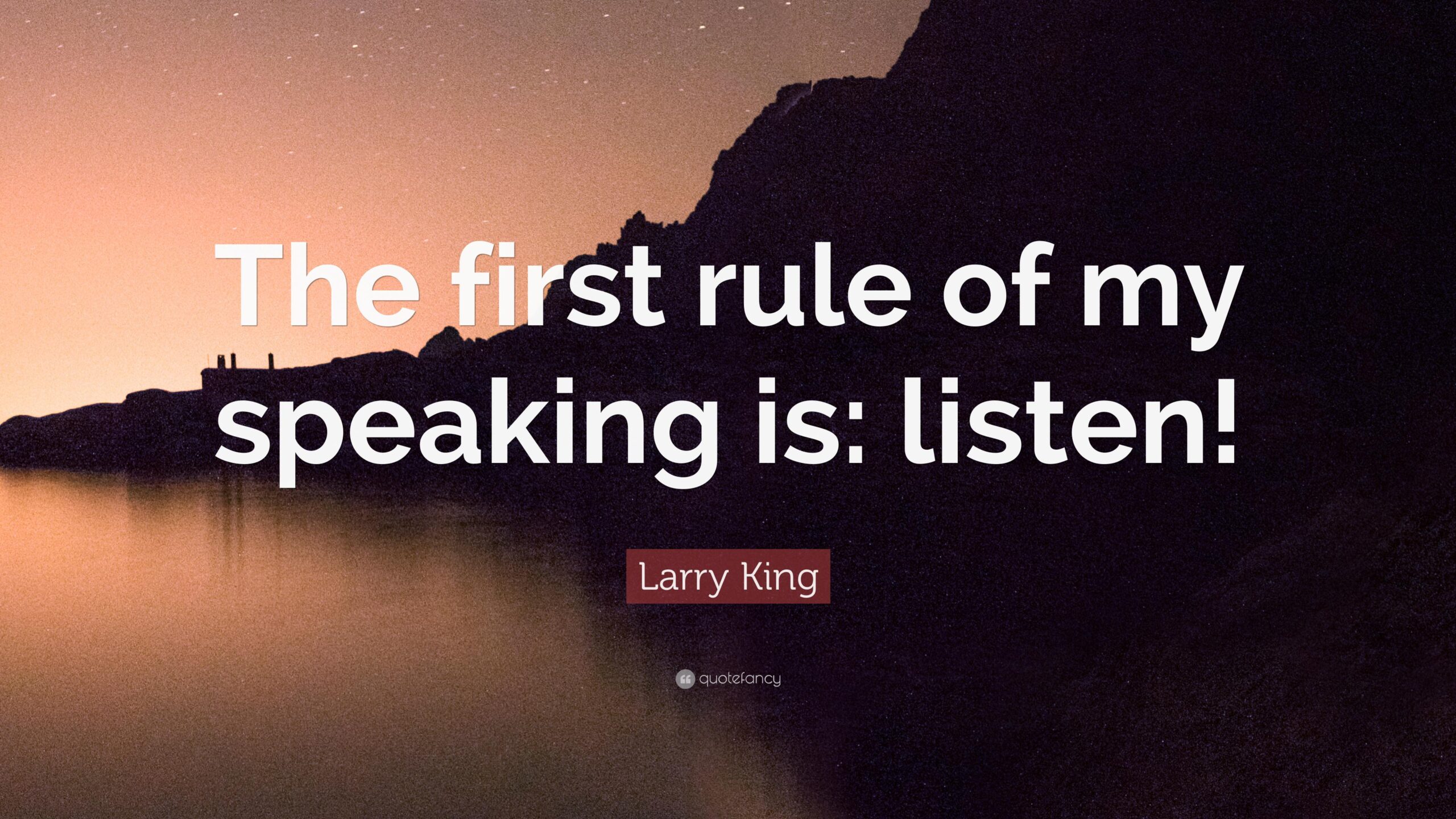 Larry King Quote: “The first rule of my speaking is: listen!”