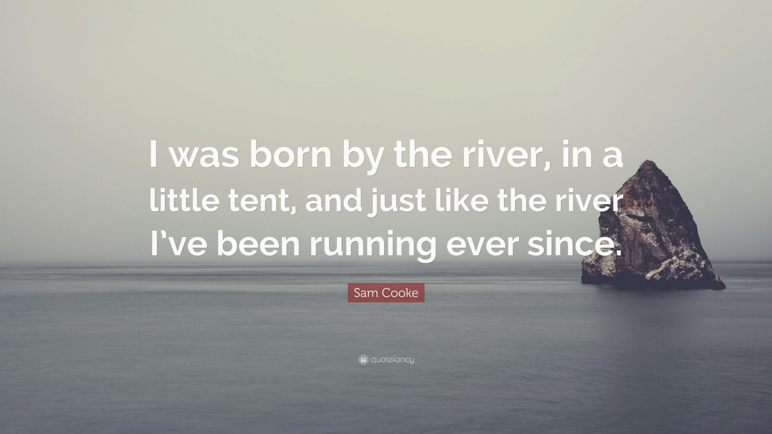 Sam Cooke Quote: “I was born by the river, in a little tent, and