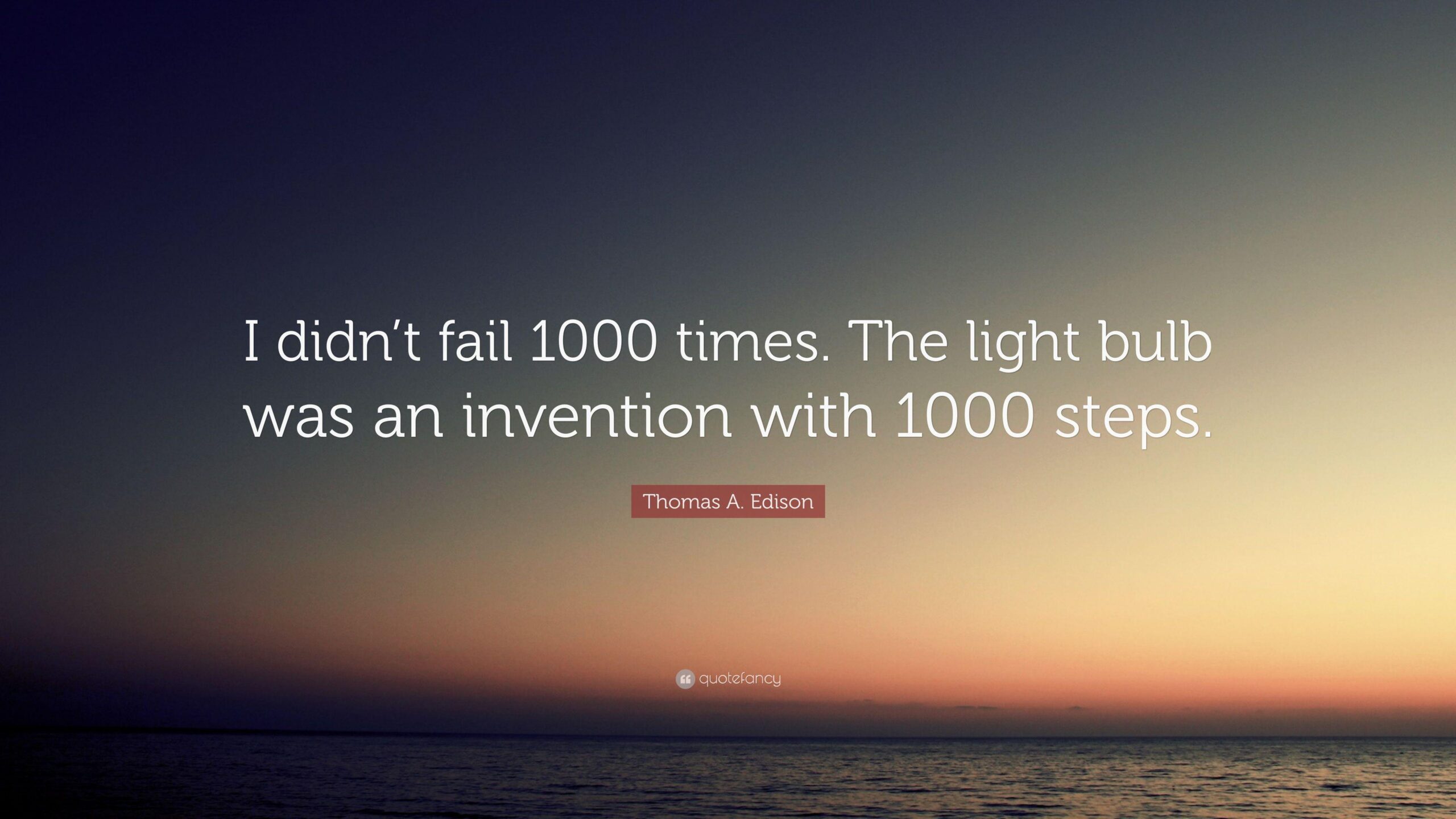 Thomas A. Edison Quote: “I didn’t fail 1000 times. The light bulb