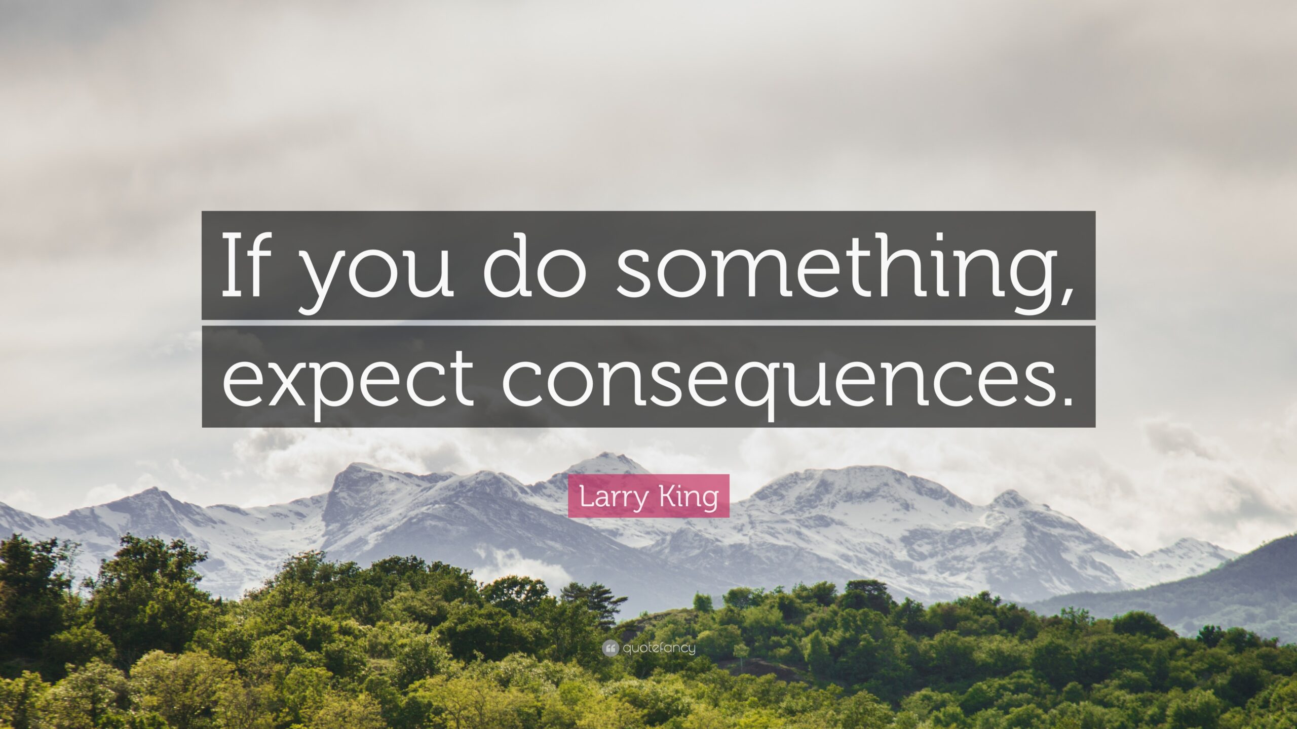 Larry King Quote: “If you do something, expect consequences.”