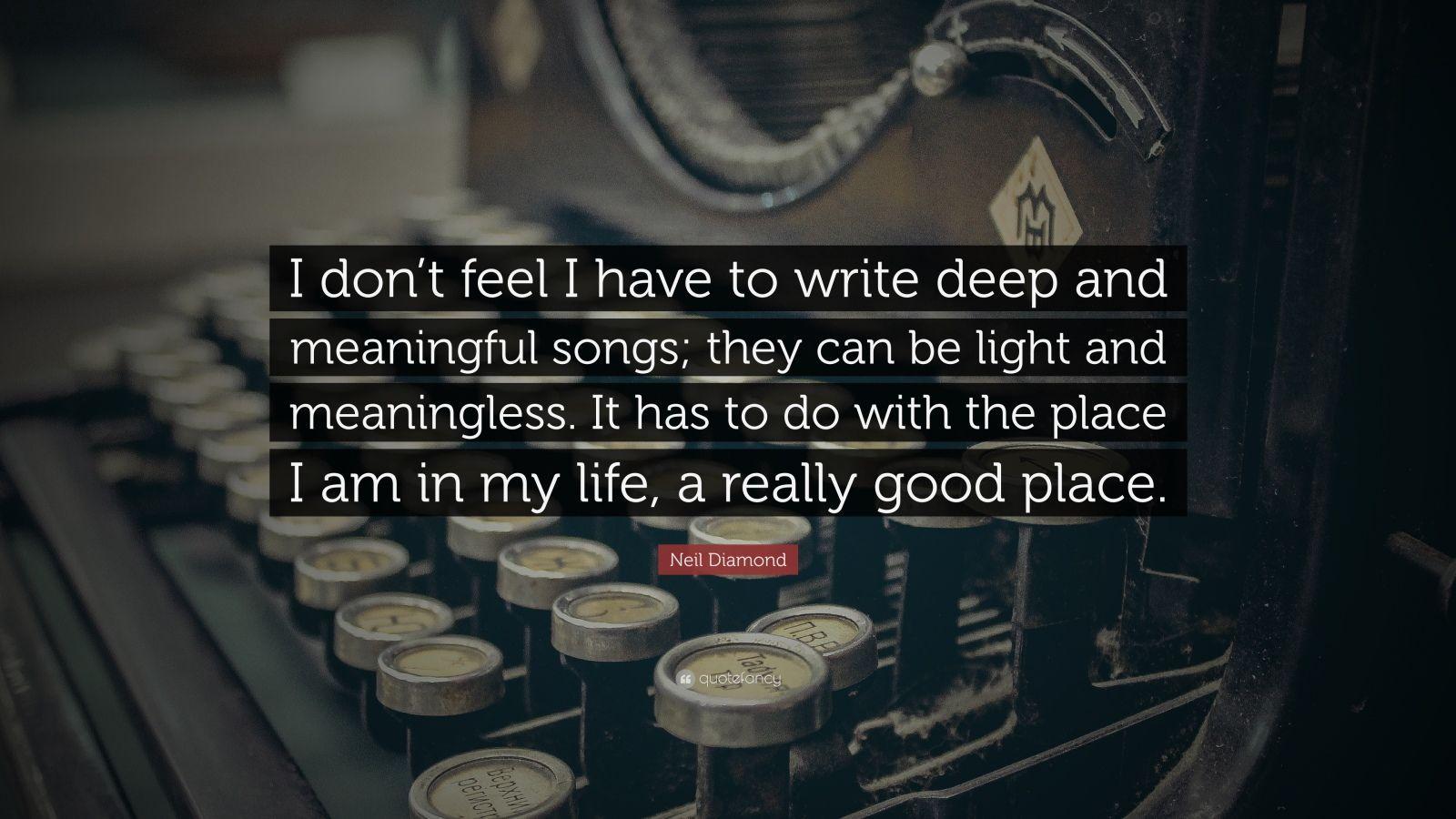 Neil Diamond Quote: “I don’t feel I have to write deep and