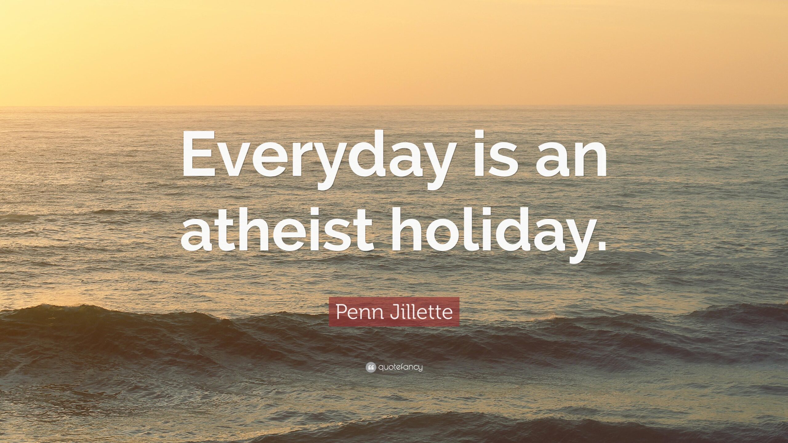 Penn Jillette Quote: “Everyday is an atheist holiday.”