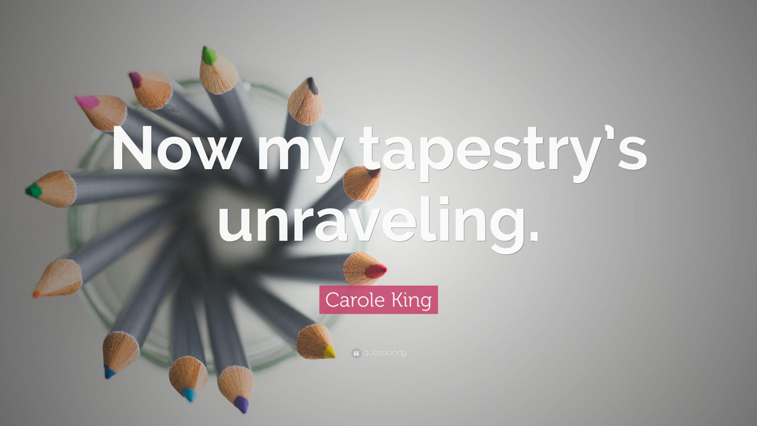 Carole King Quote: “Now my tapestry’s unraveling.”