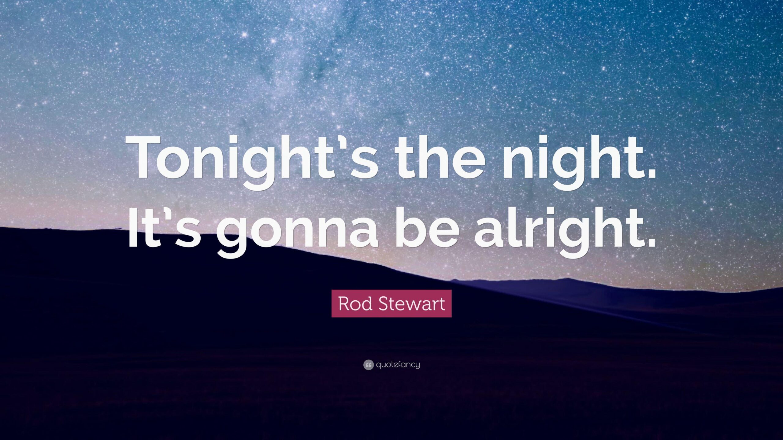 Rod Stewart Quote: “Tonight’s the night. It’s gonna be alright